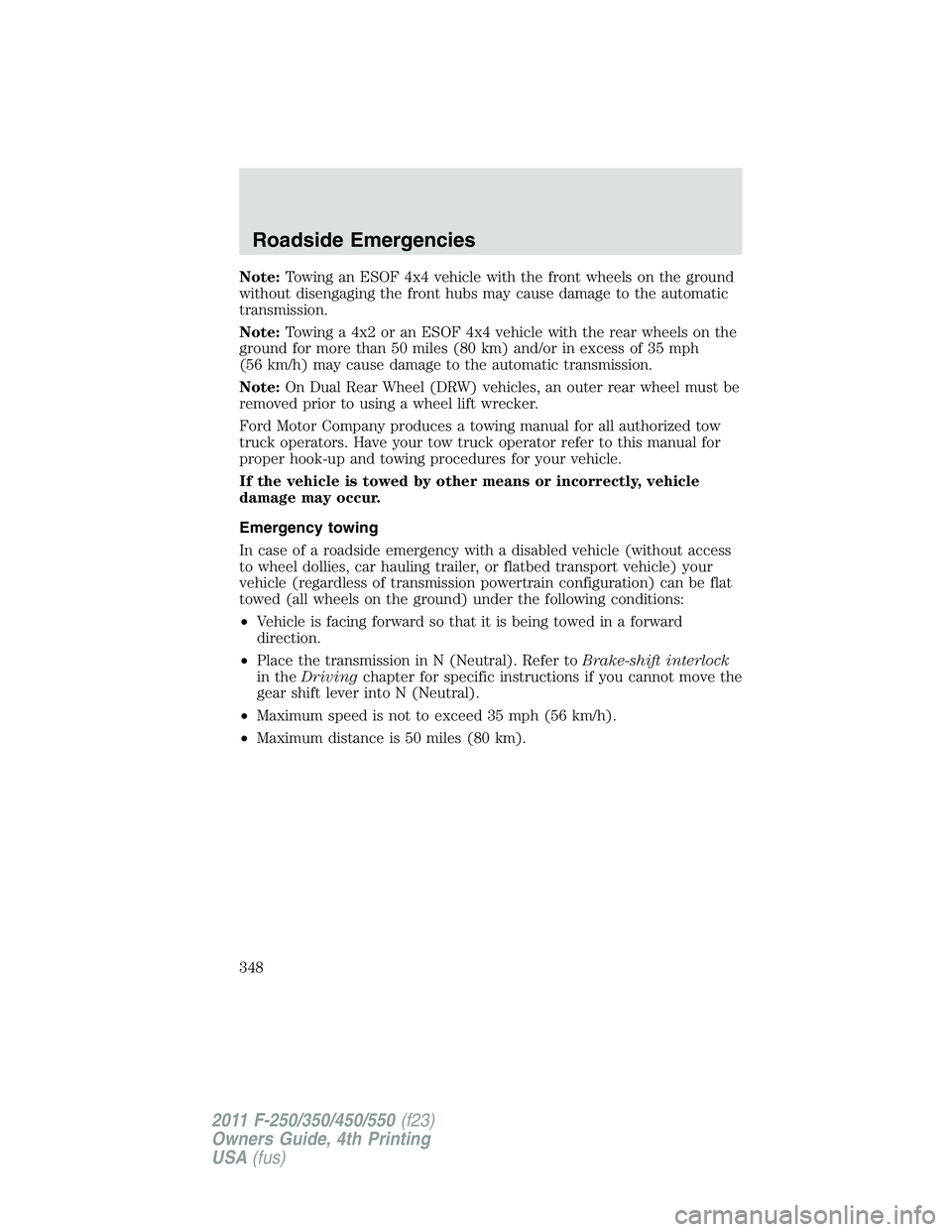 FORD F250 SUPER DUTY 2011  Owners Manual Note: Towing an ESOF 4x4 vehicle with the front wheels on the ground
without disengaging the front hubs may cause damage to the automatic
transmission.
Note: Towing a 4x2 or an ESOF 4x4 vehicle with t