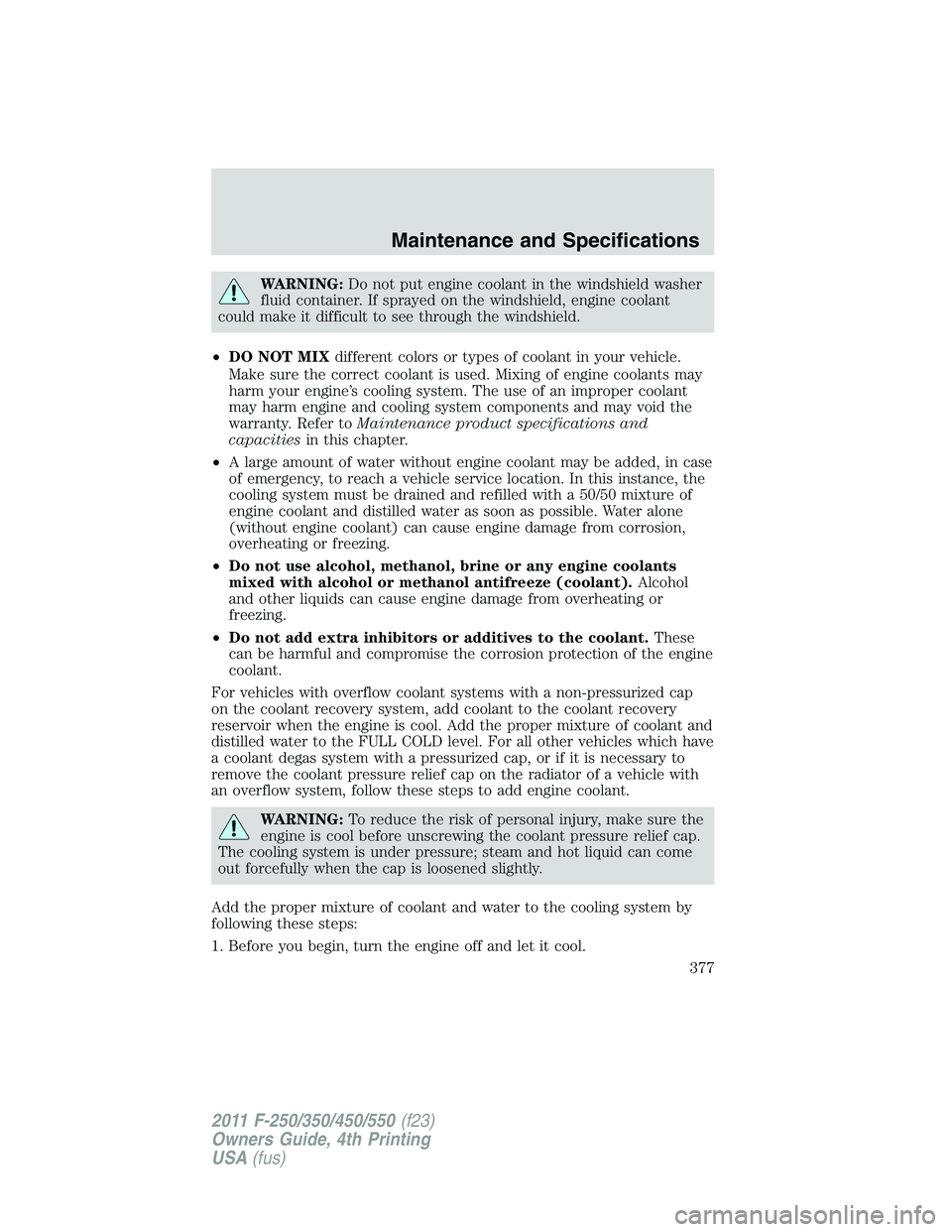 FORD F250 SUPER DUTY 2011 Owners Manual WARNING: Do not put engine coolant in the windshield washer
fluid container. If sprayed on the windshield, engine coolant
could make it difficult to see through the windshield.
• DO NOT MIX differen FORD F250 SUPER DUTY 2011 Owners Manual WARNING: Do not put engine coolant in the windshield washer
fluid container. If sprayed on the windshield, engine coolant
could make it difficult to see through the windshield.
• DO NOT MIX differen