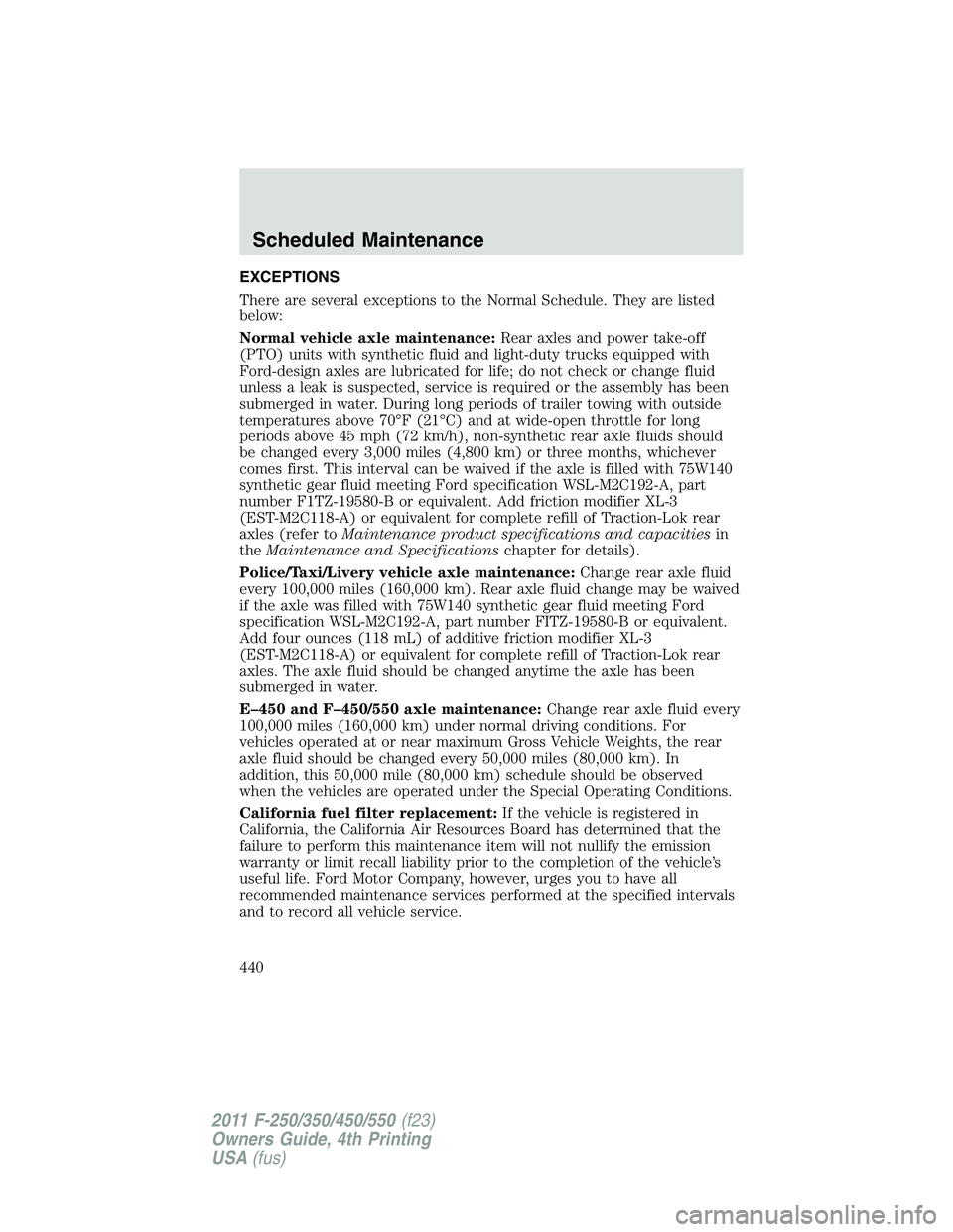 FORD F250 SUPER DUTY 2011  Owners Manual EXCEPTIONS
There are several exceptions to the Normal Schedule. They are listed
below:
Normal vehicle axle maintenance: Rear axles and power take-off
(PTO) units with synthetic fluid and light-duty tr