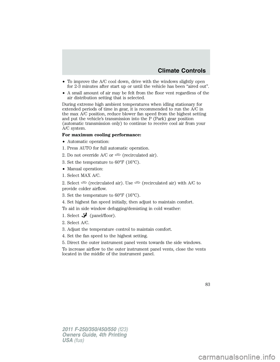 FORD F250 SUPER DUTY 2011  Owners Manual • To improve the A/C cool down, drive with the windows slightly open
for 2-3 minutes after start up or until the vehicle has been “aired out”.
• A small amount of air may be felt from the floo