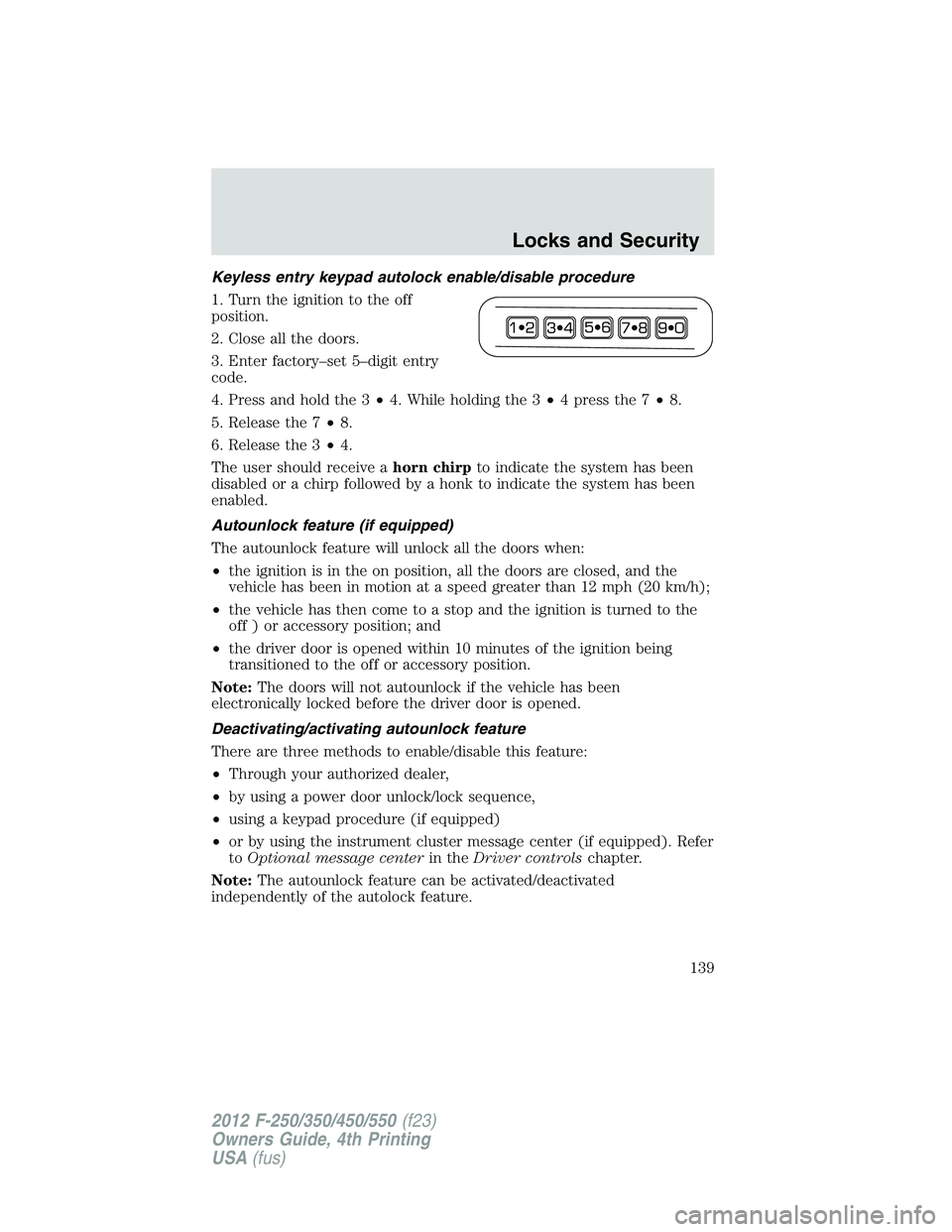 FORD F250 SUPER DUTY 2012  Owners Manual Keyless entry keypad autolock enable/disable procedure
1. Turn the ignition to the off
position.
2. Close all the doors.
3. Enter factory–set 5–digit entry
code.
4. Press and hold the 3 • 4. Whi