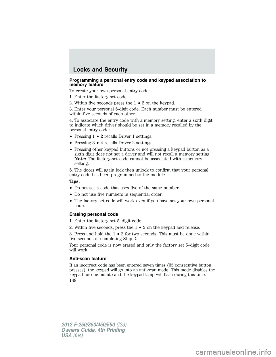 FORD F250 SUPER DUTY 2012  Owners Manual Programming a personal entry code and keypad association to
memory feature
To create your own personal entry code:
1. Enter the factory set code.
2. Within five seconds press the 1 • 2 on the keypad