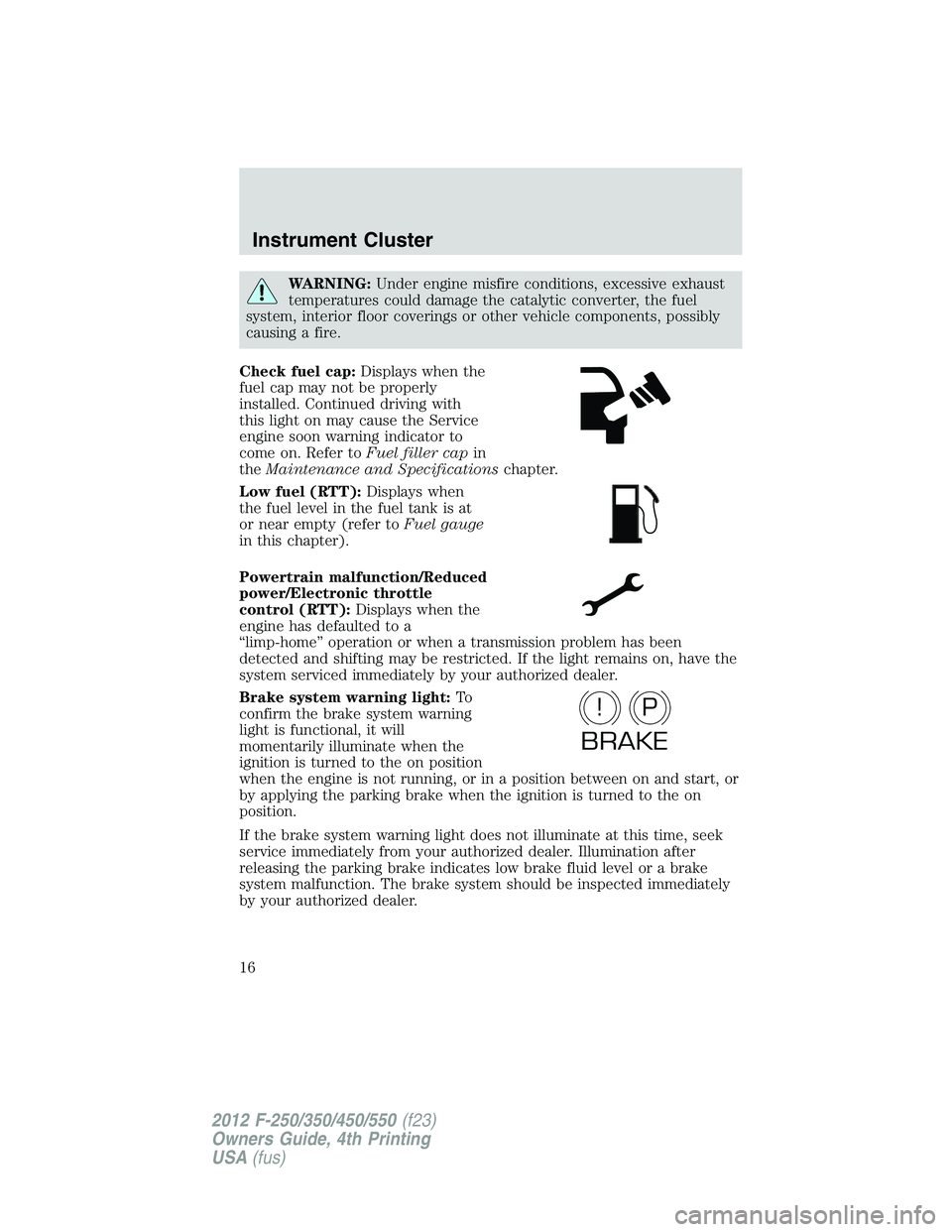 FORD F250 SUPER DUTY 2012  Owners Manual WARNING: Under engine misfire conditions, excessive exhaust
temperatures could damage the catalytic converter, the fuel
system, interior floor coverings or other vehicle components, possibly
causing a