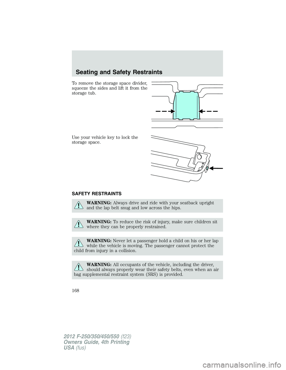 FORD F250 SUPER DUTY 2012  Owners Manual To remove the storage space divider,
squeeze the sides and lift it from the
storage tub.
Use your vehicle key to lock the
storage space.
SAFETY RESTRAINTS
WARNING: Always drive and ride with your seat