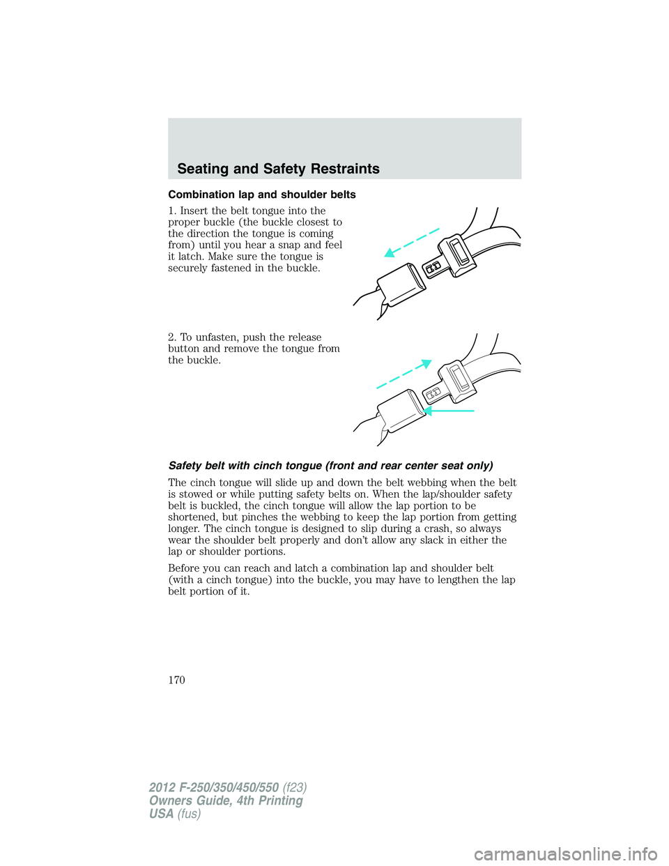 FORD F250 SUPER DUTY 2012  Owners Manual Combination lap and shoulder belts
1. Insert the belt tongue into the
proper buckle (the buckle closest to
the direction the tongue is coming
from) until you hear a snap and feel
it latch. Make sure t