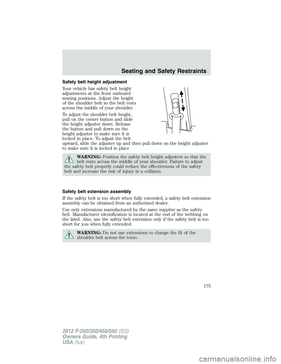 FORD F250 SUPER DUTY 2012  Owners Manual Safety belt height adjustment
Your vehicle has safety belt height
adjustments at the front outboard
seating positions. Adjust the height
of the shoulder belt so the belt rests
across the middle of you