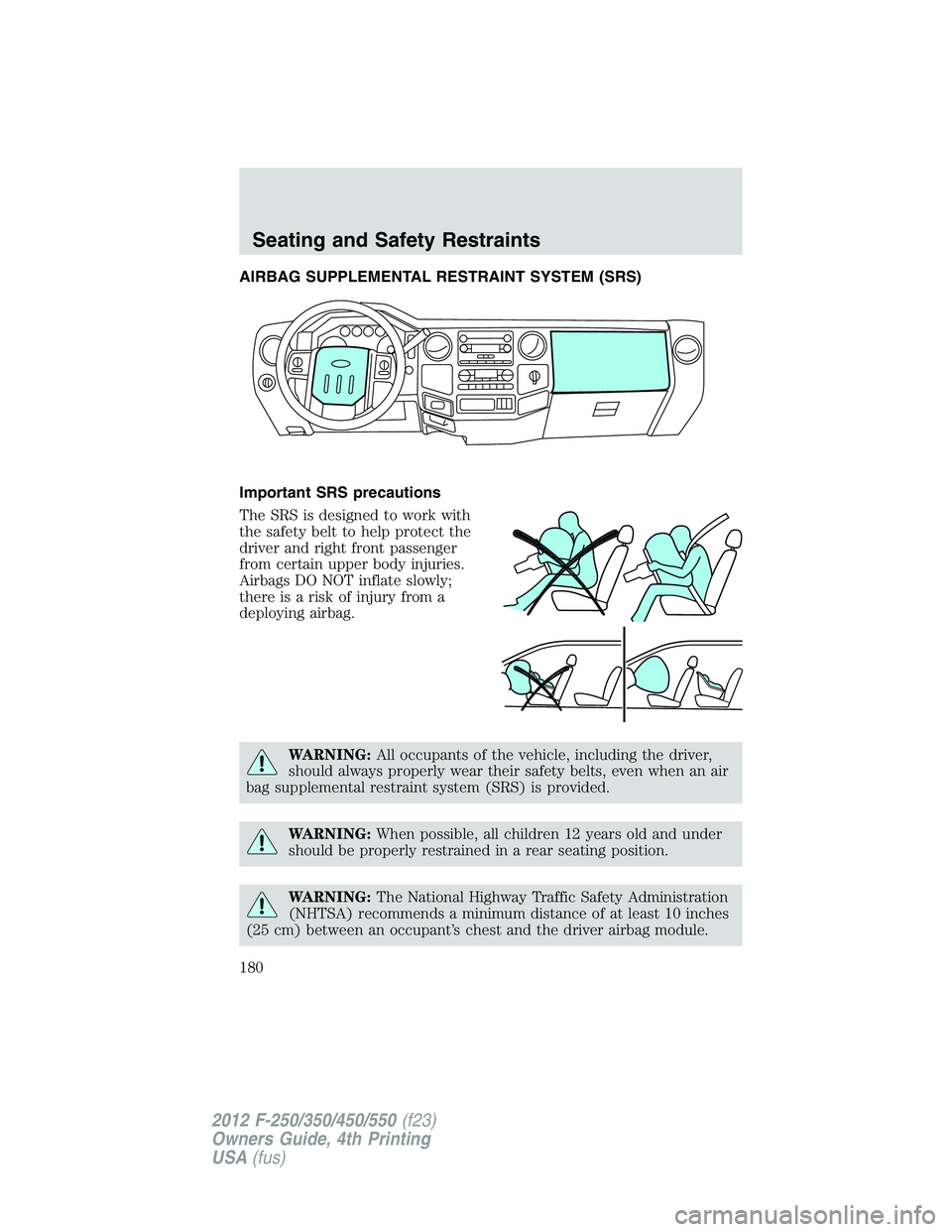FORD F250 SUPER DUTY 2012  Owners Manual AIRBAG SUPPLEMENTAL RESTRAINT SYSTEM (SRS)
Important SRS precautions
The SRS is designed to work with
the safety belt to help protect the
driver and right front passenger
from certain upper body injur