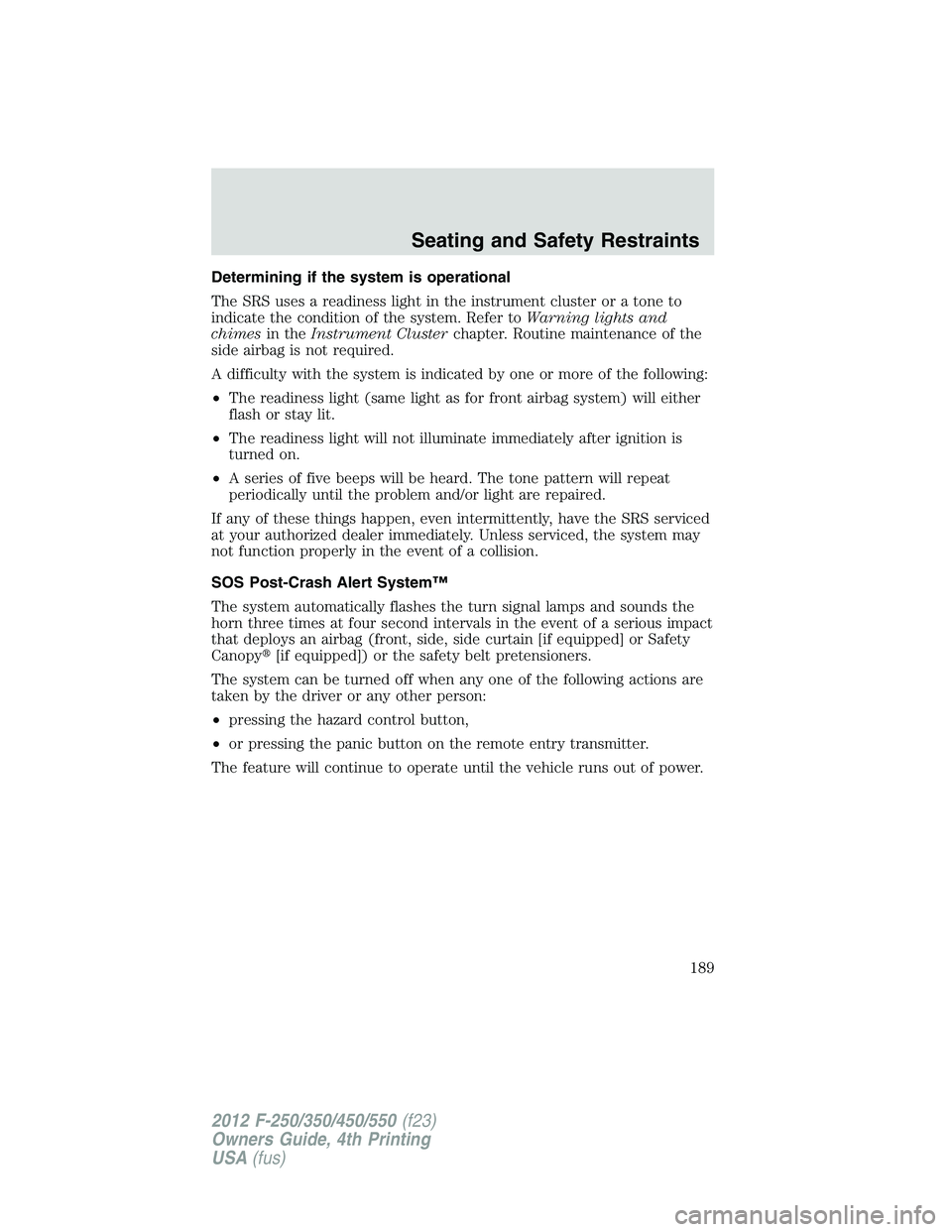 FORD F250 SUPER DUTY 2012  Owners Manual Determining if the system is operational
The SRS uses a readiness light in the instrument cluster or a tone to
indicate the condition of the system. Refer to Warning lights and
chimes in the Instrumen