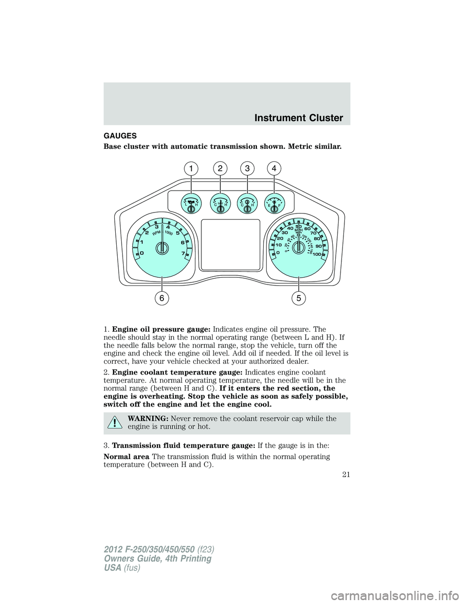 FORD F250 SUPER DUTY 2012 Owners Manual GAUGES
Base cluster with automatic transmission shown. Metric similar.
1. Engine oil pressure gauge: Indicates engine oil pressure. The
needle should stay in the normal operating range (between L and FORD F250 SUPER DUTY 2012 Owners Manual GAUGES
Base cluster with automatic transmission shown. Metric similar.
1. Engine oil pressure gauge: Indicates engine oil pressure. The
needle should stay in the normal operating range (between L and