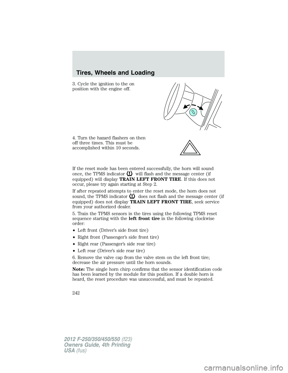 FORD F250 SUPER DUTY 2012  Owners Manual 3. Cycle the ignition to the on
position with the engine off.
4. Turn the hazard flashers on then
off three times. This must be
accomplished within 10 seconds.
If the reset mode has been entered succe