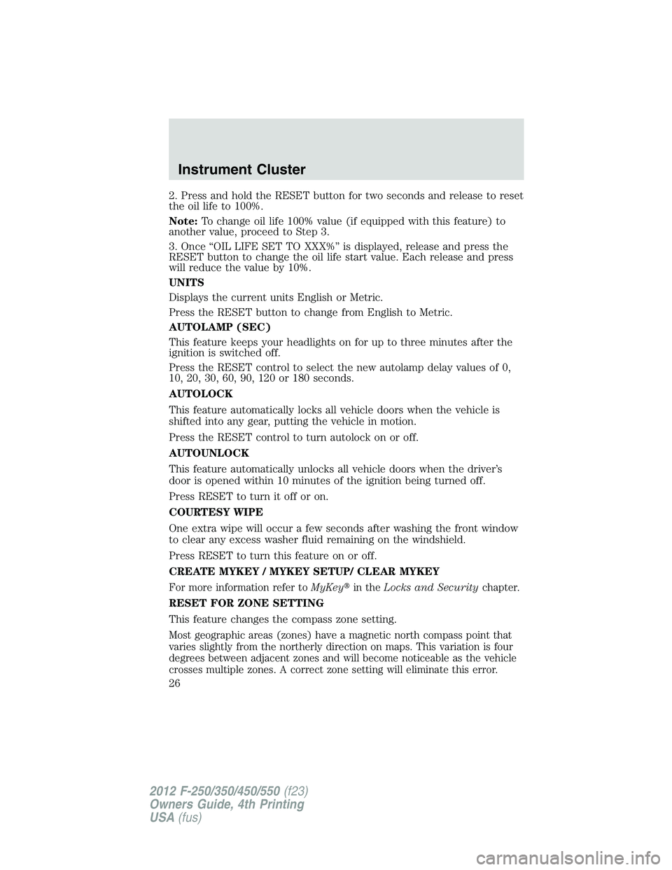 FORD F250 SUPER DUTY 2012  Owners Manual 2. Press and hold the RESET button for two seconds and release to reset
the oil life to 100%.
Note: To change oil life 100% value (if equipped with this feature) to
another value, proceed to Step 3.
3