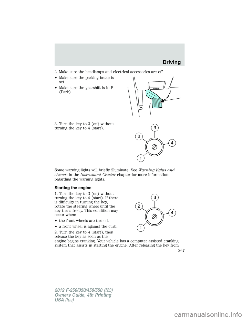 FORD F250 SUPER DUTY 2012 Owners Manual 2. Make sure the headlamps and electrical accessories are off.
• Make sure the parking brake is
set.
• Make sure the gearshift is in P
(Park).
3. Turn the key to 3 (on) without
turning the key to FORD F250 SUPER DUTY 2012 Owners Manual 2. Make sure the headlamps and electrical accessories are off.
• Make sure the parking brake is
set.
• Make sure the gearshift is in P
(Park).
3. Turn the key to 3 (on) without
turning the key to