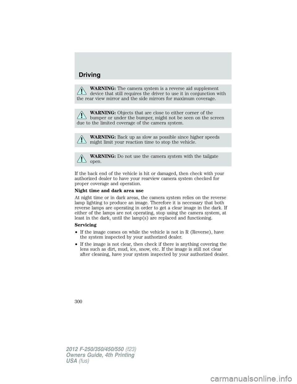 FORD F250 SUPER DUTY 2012  Owners Manual WARNING: The camera system is a reverse aid supplement
device that still requires the driver to use it in conjunction with
the rear view mirror and the side mirrors for maximum coverage.
WARNING: Obje