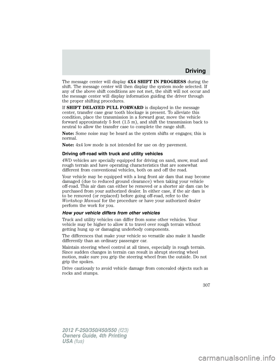 FORD F250 SUPER DUTY 2012  Owners Manual The message center will display 4X4 SHIFT IN PROGRESS during the
shift. The message center will then display the system mode selected. If
any of the above shift conditions are not met, the shift will 