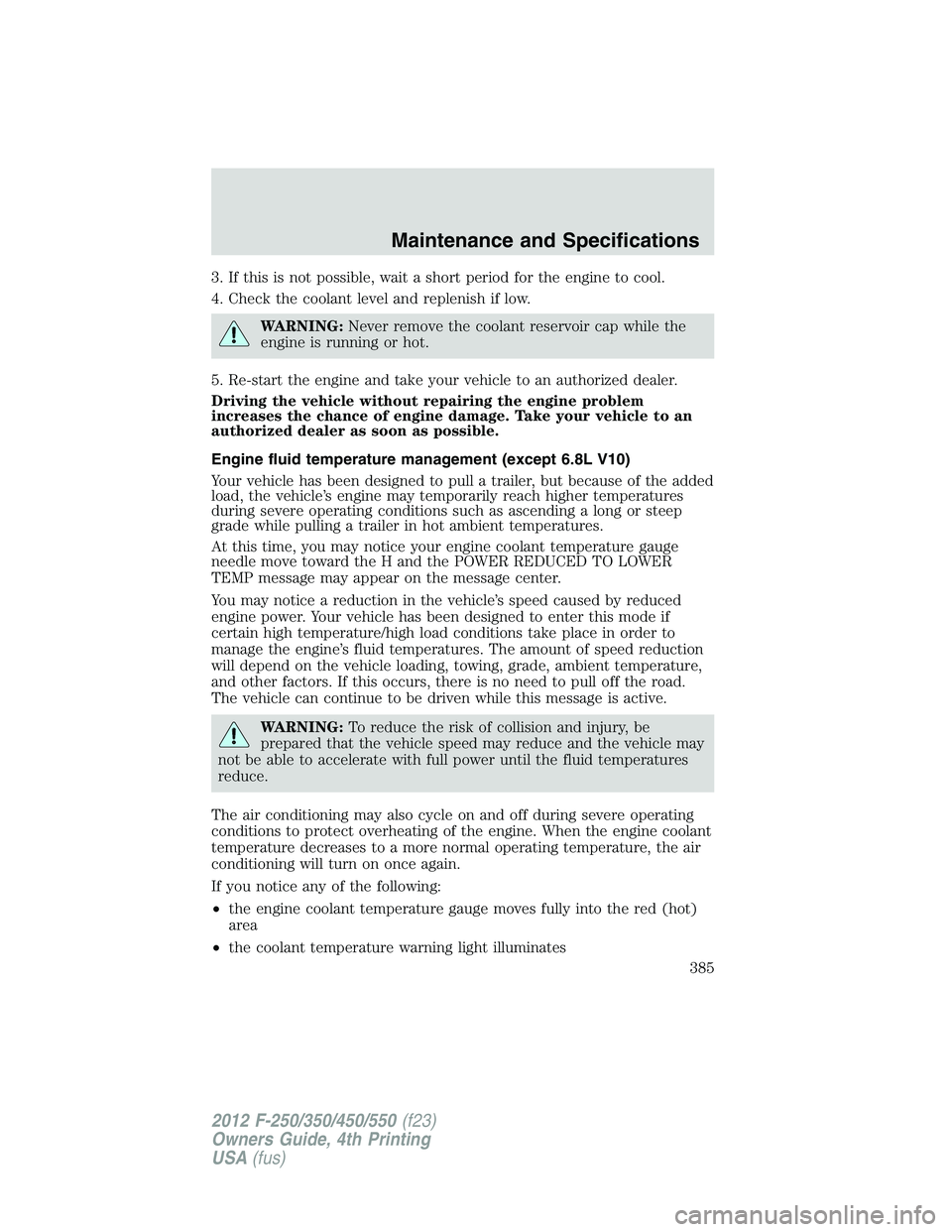 FORD F250 SUPER DUTY 2012  Owners Manual 3. If this is not possible, wait a short period for the engine to cool.
4. Check the coolant level and replenish if low.
WARNING: Never remove the coolant reservoir cap while the
engine is running or 