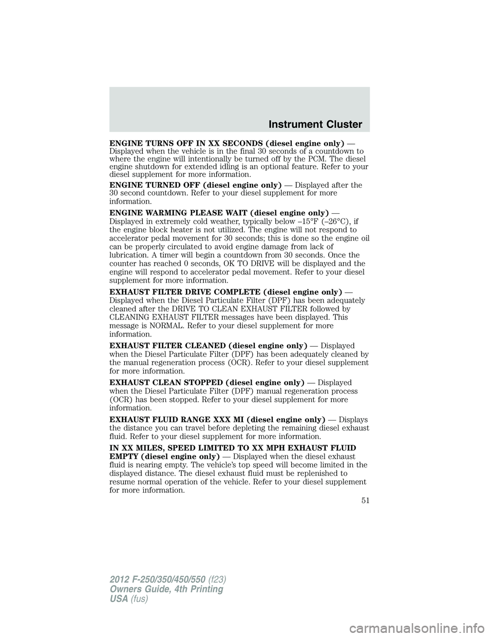 FORD F250 SUPER DUTY 2012  Owners Manual ENGINE TURNS OFF IN XX SECONDS (diesel engine only) —
Displayed when the vehicle is in the final 30 seconds of a countdown to
where the engine will intentionally be turned off by the PCM. The diesel