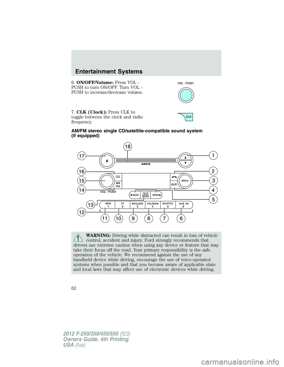 FORD F250 SUPER DUTY 2012  Owners Manual 6. ON/OFF/Volume: Press VOL -
PUSH to turn ON/OFF. Turn VOL -
PUSH to increase/decrease volume.
7. CLK (Clock): Press CLK to
toggle between the clock and radio
frequency.
AM/FM stereo single CD/satell