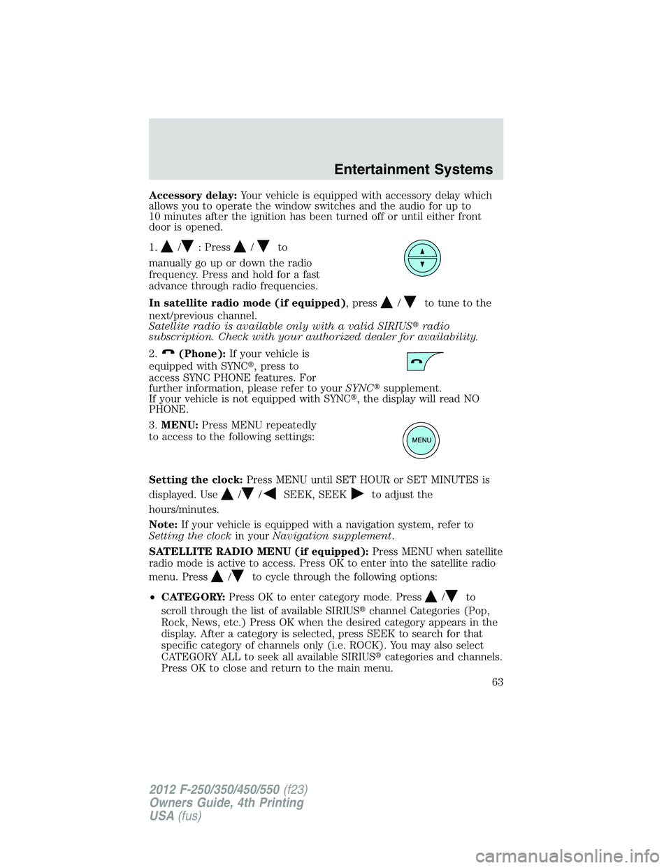 FORD F250 SUPER DUTY 2012  Owners Manual Accessory delay: Your vehicle is equipped with accessory delay which
allows you to operate the window switches and the audio for up to
10 minutes after the ignition has been turned off or until either