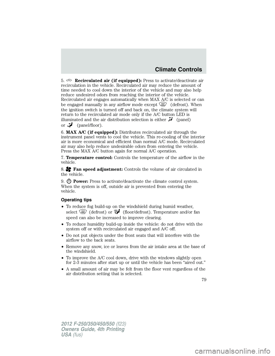 FORD F250 SUPER DUTY 2012  Owners Manual 5. Recirculated air (if equipped): Press to activate/deactivate air
recirculation in the vehicle. Recirculated air may reduce the amount of
time needed to cool down the interior of the vehicle and may