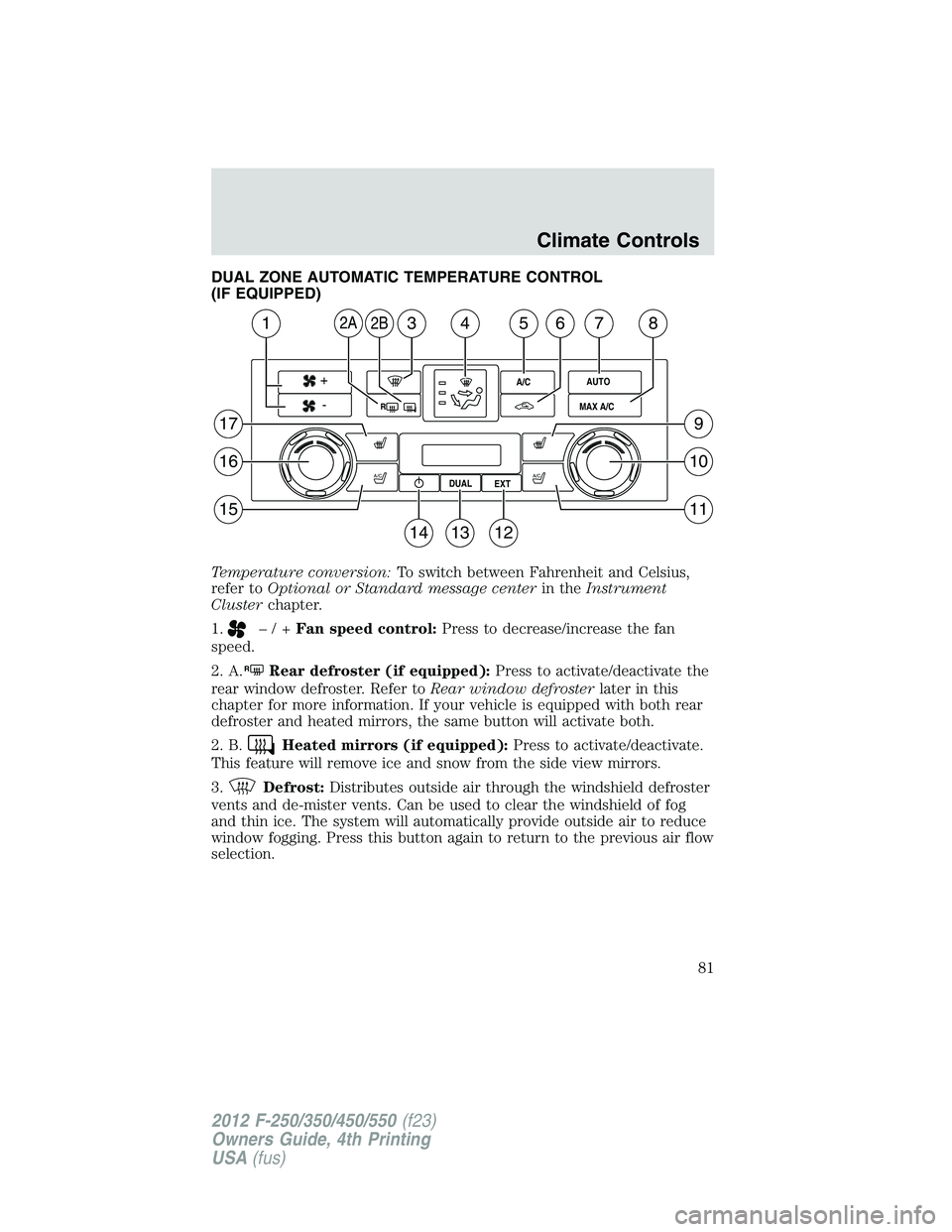 FORD F250 SUPER DUTY 2012  Owners Manual DUAL ZONE AUTOMATIC TEMPERATURE CONTROL
(IF EQUIPPED)
Temperature conversion: To switch between Fahrenheit and Celsius,
refer to Optional or Standard message center in the Instrument
Cluster chapter.
