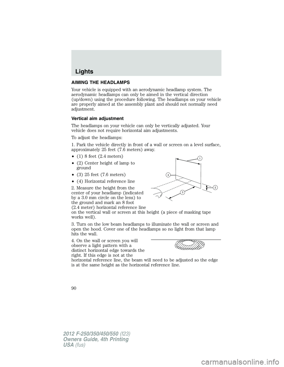 FORD F250 SUPER DUTY 2012  Owners Manual AIMING THE HEADLAMPS
Your vehicle is equipped with an aerodynamic headlamp system. The
aerodynamic headlamps can only be aimed in the vertical direction
(up/down) using the procedure following. The he