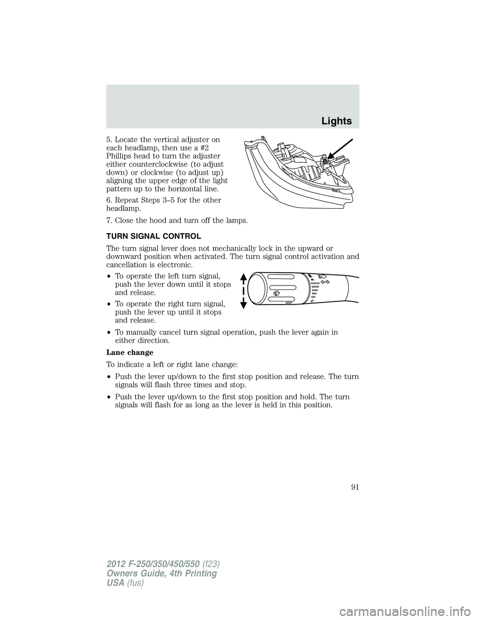 FORD F250 SUPER DUTY 2012  Owners Manual 5. Locate the vertical adjuster on
each headlamp, then use a #2
Phillips head to turn the adjuster
either counterclockwise (to adjust
down) or clockwise (to adjust up)
aligning the upper edge of the l