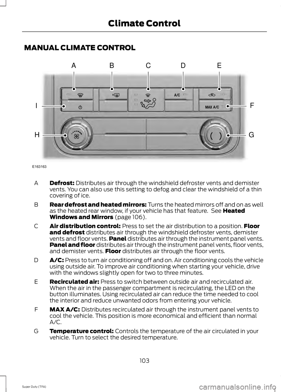 FORD F250 SUPER DUTY 2014 Owners Manual MANUAL CLIMATE CONTROL
Defrost: Distributes air through the windshield defroster vents and demistervents. You can also use this setting to defog and clear the windshield of a thincovering of ice.
A
Re FORD F250 SUPER DUTY 2014 Owners Manual MANUAL CLIMATE CONTROL
Defrost: Distributes air through the windshield defroster vents and demistervents. You can also use this setting to defog and clear the windshield of a thincovering of ice.
A
Re