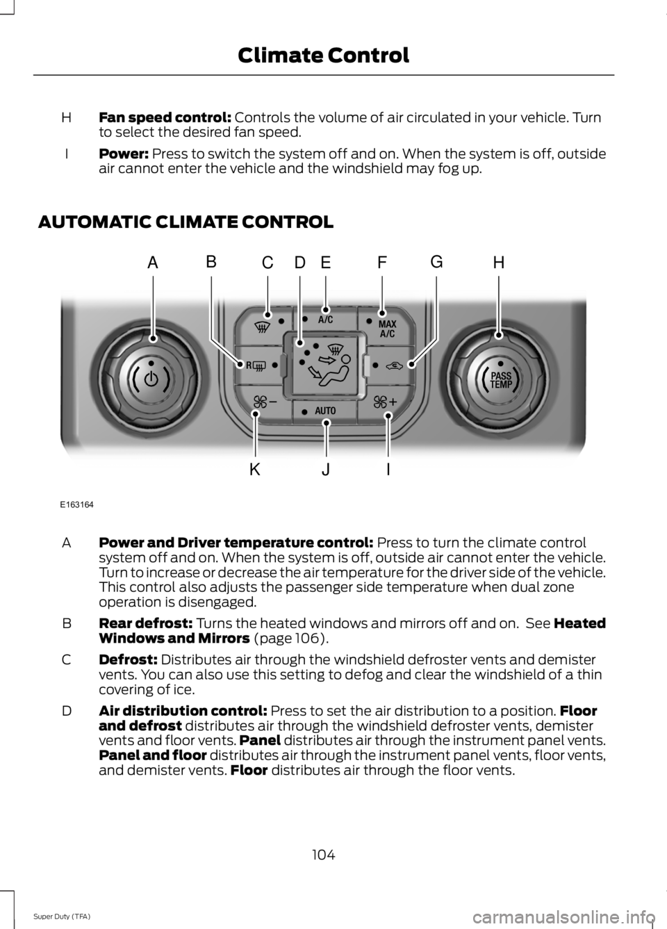 FORD F250 SUPER DUTY 2014 Owners Manual Fan speed control: Controls the volume of air circulated in your vehicle. Turnto select the desired fan speed.H
Power: Press to switch the system off and on. When the system is off, outsideair cannot FORD F250 SUPER DUTY 2014 Owners Manual Fan speed control: Controls the volume of air circulated in your vehicle. Turnto select the desired fan speed.H
Power: Press to switch the system off and on. When the system is off, outsideair cannot