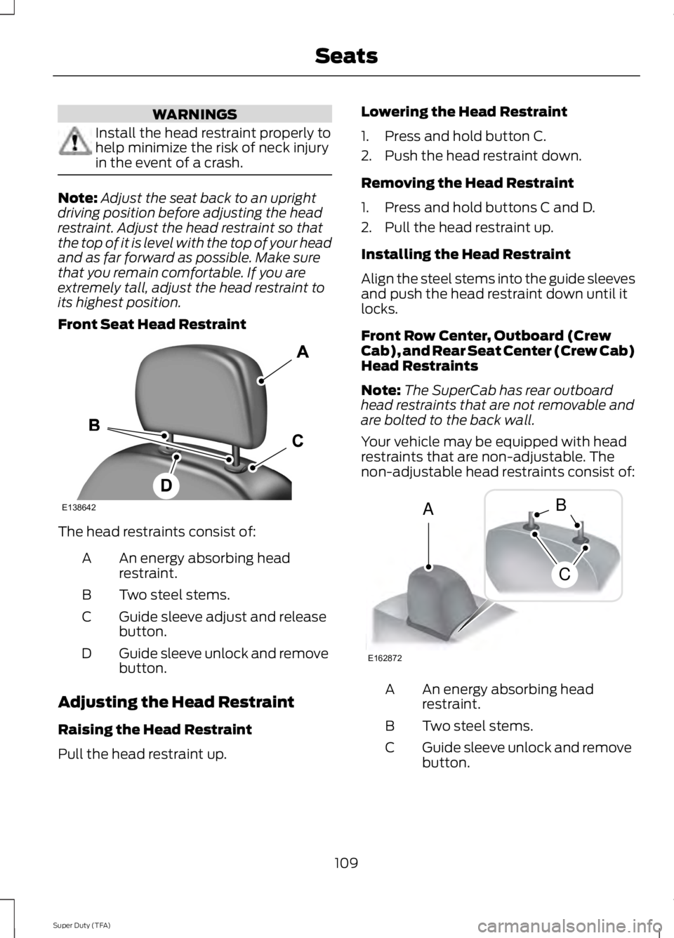 FORD F250 SUPER DUTY 2014 Owners Manual WARNINGS
Install the head restraint properly tohelp minimize the risk of neck injuryin the event of a crash.
Note:Adjust the seat back to an uprightdriving position before adjusting the headrestraint. FORD F250 SUPER DUTY 2014 Owners Manual WARNINGS
Install the head restraint properly tohelp minimize the risk of neck injuryin the event of a crash.
Note:Adjust the seat back to an uprightdriving position before adjusting the headrestraint.
