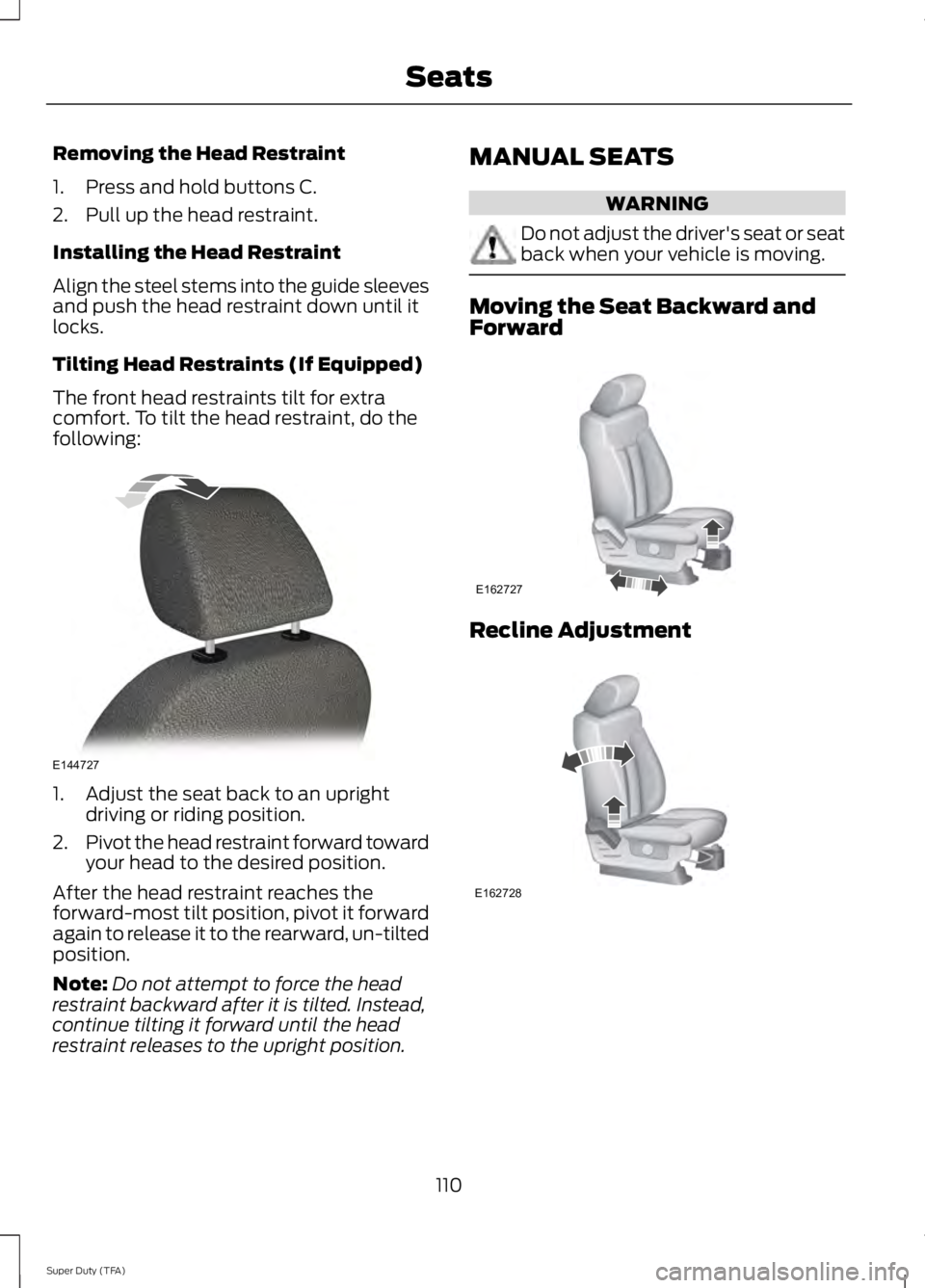 FORD F250 SUPER DUTY 2014 Owners Manual Removing the Head Restraint
1. Press and hold buttons C.
2. Pull up the head restraint.
Installing the Head Restraint
Align the steel stems into the guide sleevesand push the head restraint down until FORD F250 SUPER DUTY 2014 Owners Manual Removing the Head Restraint
1. Press and hold buttons C.
2. Pull up the head restraint.
Installing the Head Restraint
Align the steel stems into the guide sleevesand push the head restraint down until