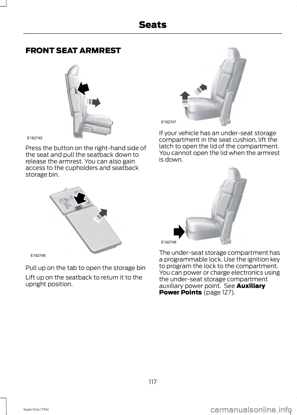 FORD F250 SUPER DUTY 2014 Owners Manual FRONT SEAT ARMREST
Press the button on the right-hand side ofthe seat and pull the seatback down torelease the armrest. You can also gainaccess to the cupholders and seatbackstorage bin.
Pull up on th FORD F250 SUPER DUTY 2014 Owners Manual FRONT SEAT ARMREST
Press the button on the right-hand side ofthe seat and pull the seatback down torelease the armrest. You can also gainaccess to the cupholders and seatbackstorage bin.
Pull up on th