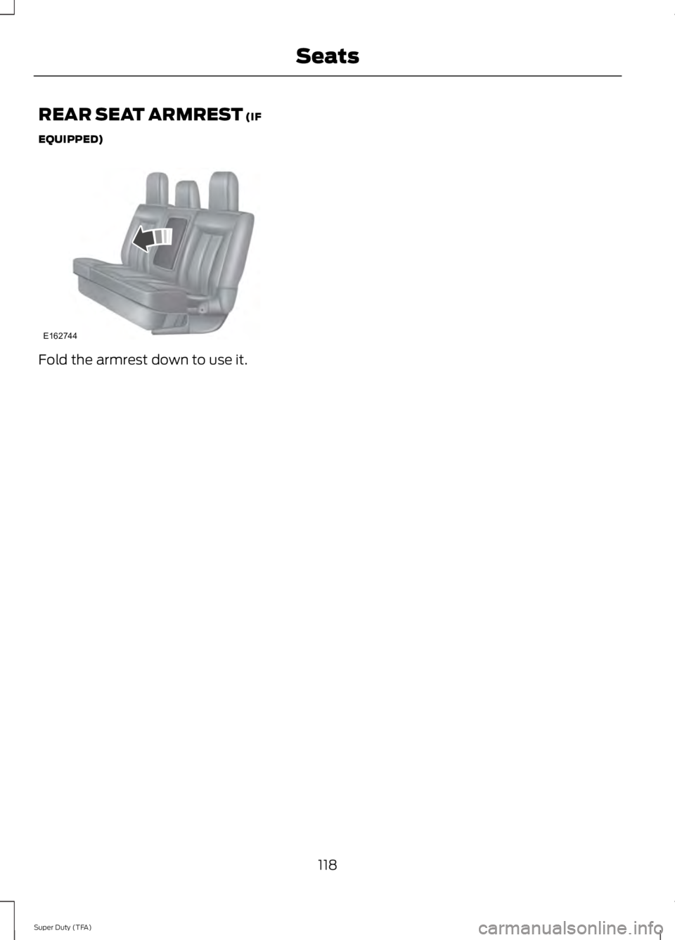 FORD F250 SUPER DUTY 2014 Owners Manual REAR SEAT ARMREST (IF
EQUIPPED)
Fold the armrest down to use it.
118
Super Duty (TFA)
SeatsE162744 FORD F250 SUPER DUTY 2014 Owners Manual REAR SEAT ARMREST (IF
EQUIPPED)
Fold the armrest down to use it.
118
Super Duty (TFA)
SeatsE162744