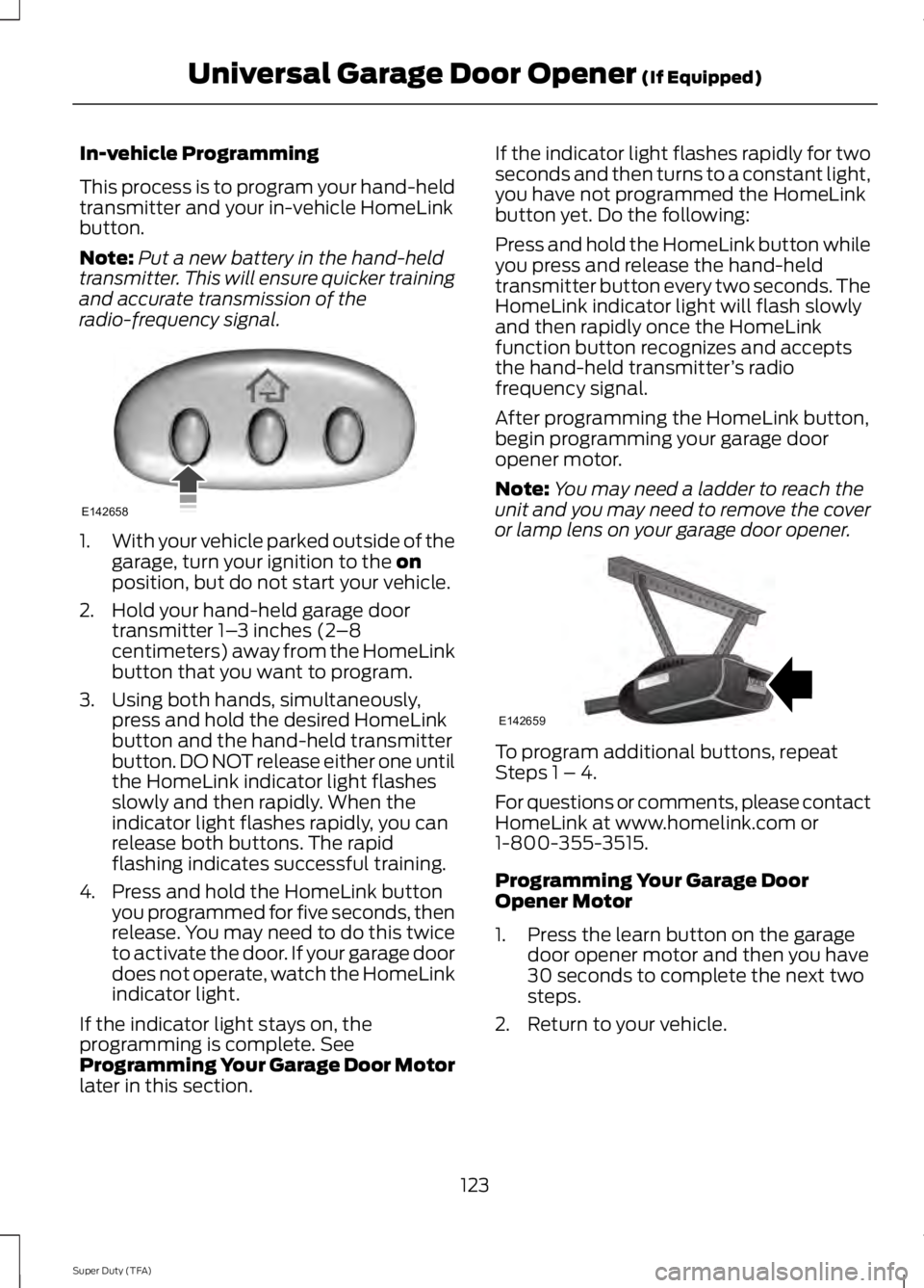 FORD F250 SUPER DUTY 2014 Owners Manual In-vehicle Programming
This process is to program your hand-heldtransmitter and your in-vehicle HomeLinkbutton.
Note:Put a new battery in the hand-heldtransmitter. This will ensure quicker trainingand FORD F250 SUPER DUTY 2014 Owners Manual In-vehicle Programming
This process is to program your hand-heldtransmitter and your in-vehicle HomeLinkbutton.
Note:Put a new battery in the hand-heldtransmitter. This will ensure quicker trainingand