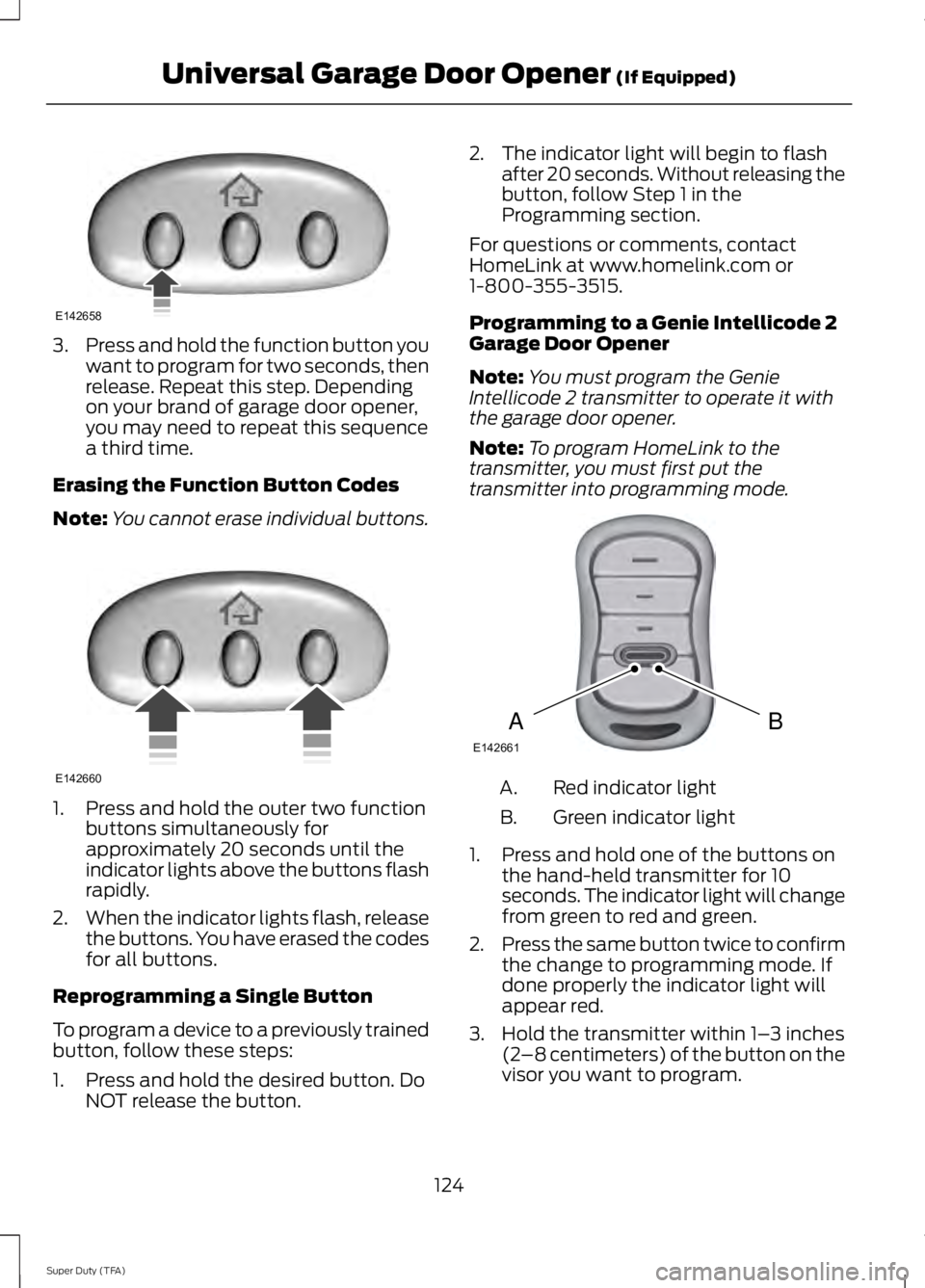 FORD F250 SUPER DUTY 2014 Owners Manual 3.Press and hold the function button youwant to program for two seconds, thenrelease. Repeat this step. Dependingon your brand of garage door opener,you may need to repeat this sequencea third time.
E FORD F250 SUPER DUTY 2014 Owners Manual 3.Press and hold the function button youwant to program for two seconds, thenrelease. Repeat this step. Dependingon your brand of garage door opener,you may need to repeat this sequencea third time.
E