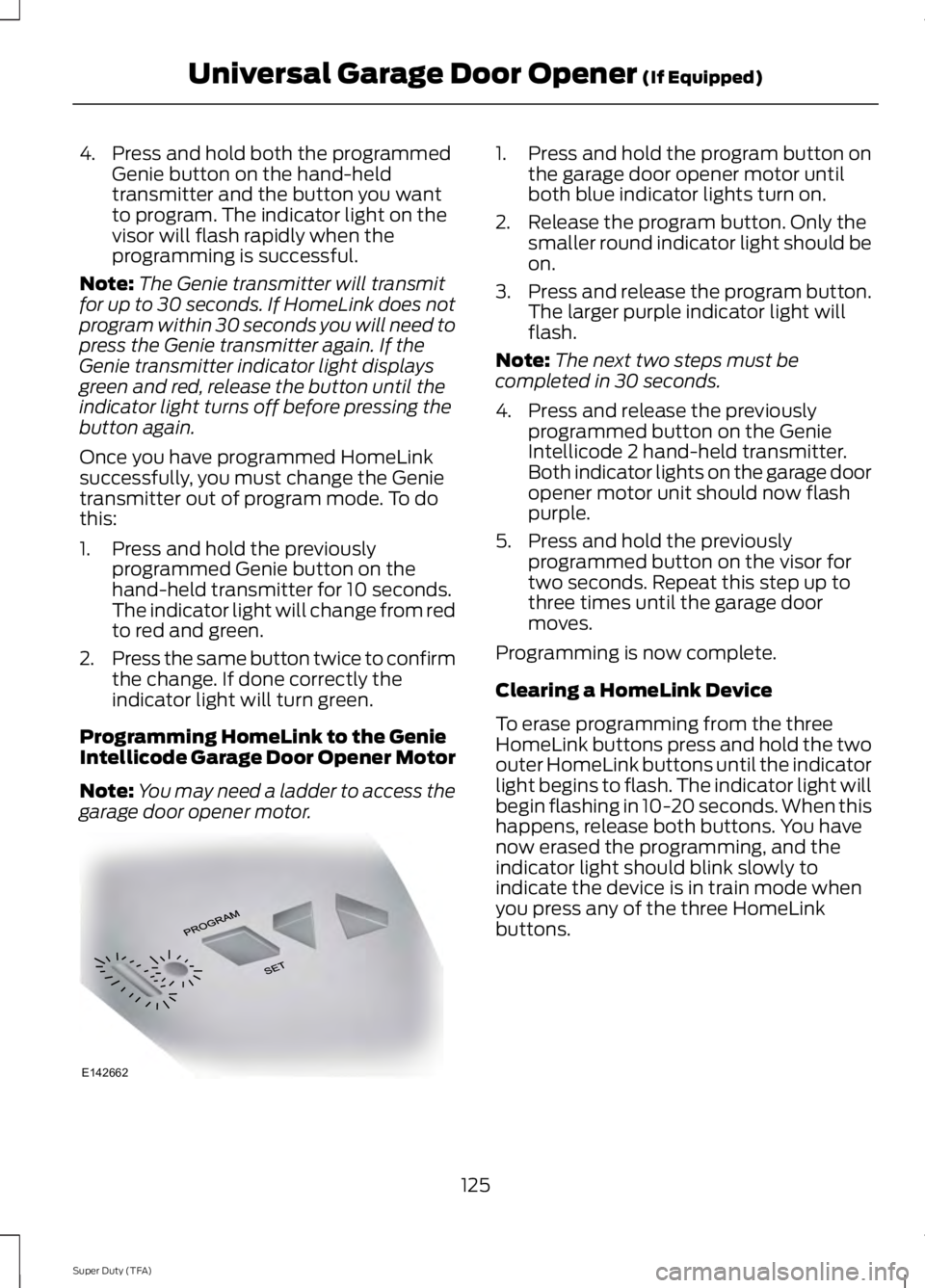 FORD F250 SUPER DUTY 2014 Owners Manual 4. Press and hold both the programmedGenie button on the hand-heldtransmitter and the button you wantto program. The indicator light on thevisor will flash rapidly when theprogramming is successful.
N FORD F250 SUPER DUTY 2014 Owners Manual 4. Press and hold both the programmedGenie button on the hand-heldtransmitter and the button you wantto program. The indicator light on thevisor will flash rapidly when theprogramming is successful.
N