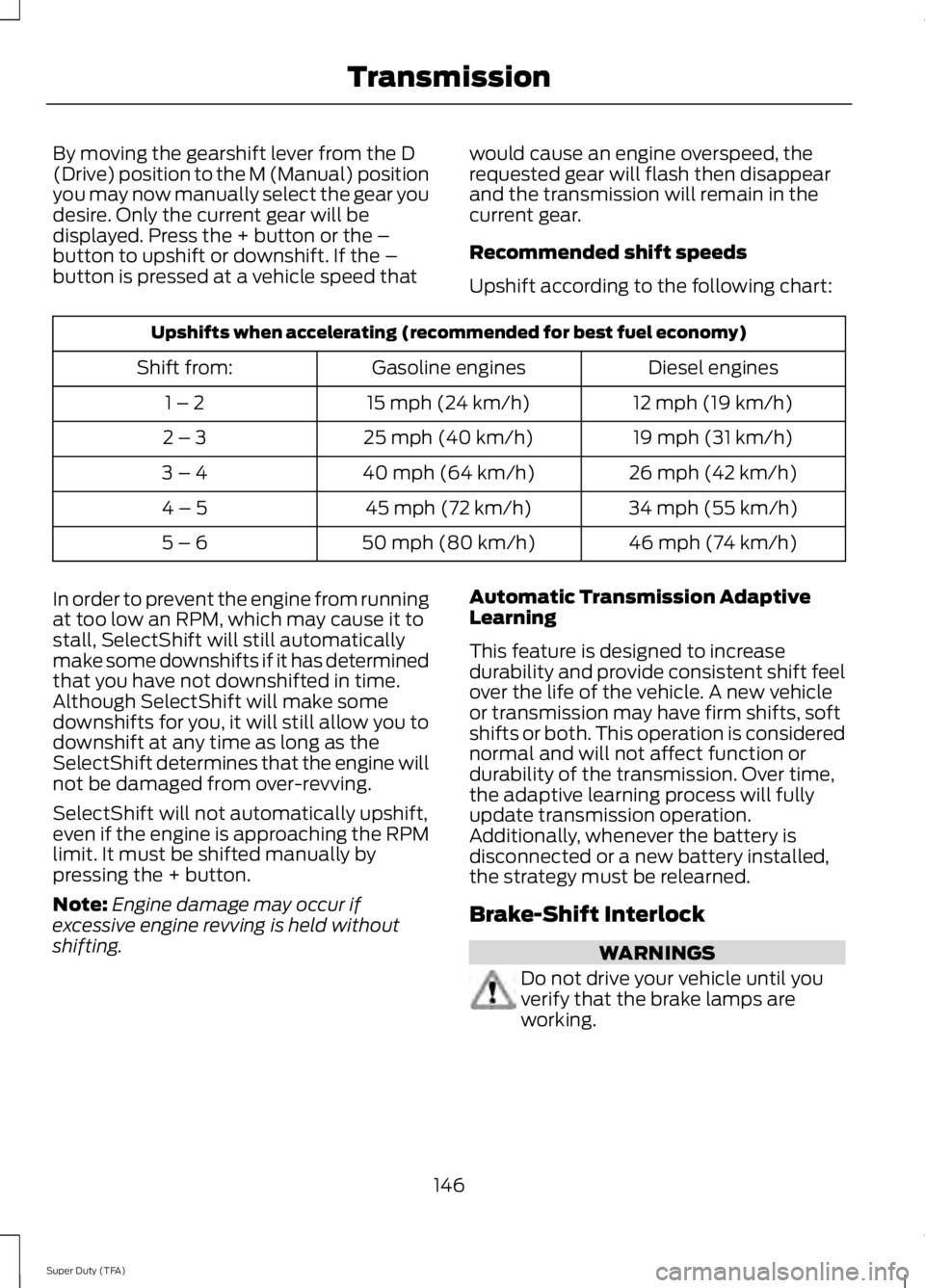 FORD F250 SUPER DUTY 2014 Owners Manual By moving the gearshift lever from the D(Drive) position to the M (Manual) positionyou may now manually select the gear youdesire. Only the current gear will bedisplayed. Press the + button or the –