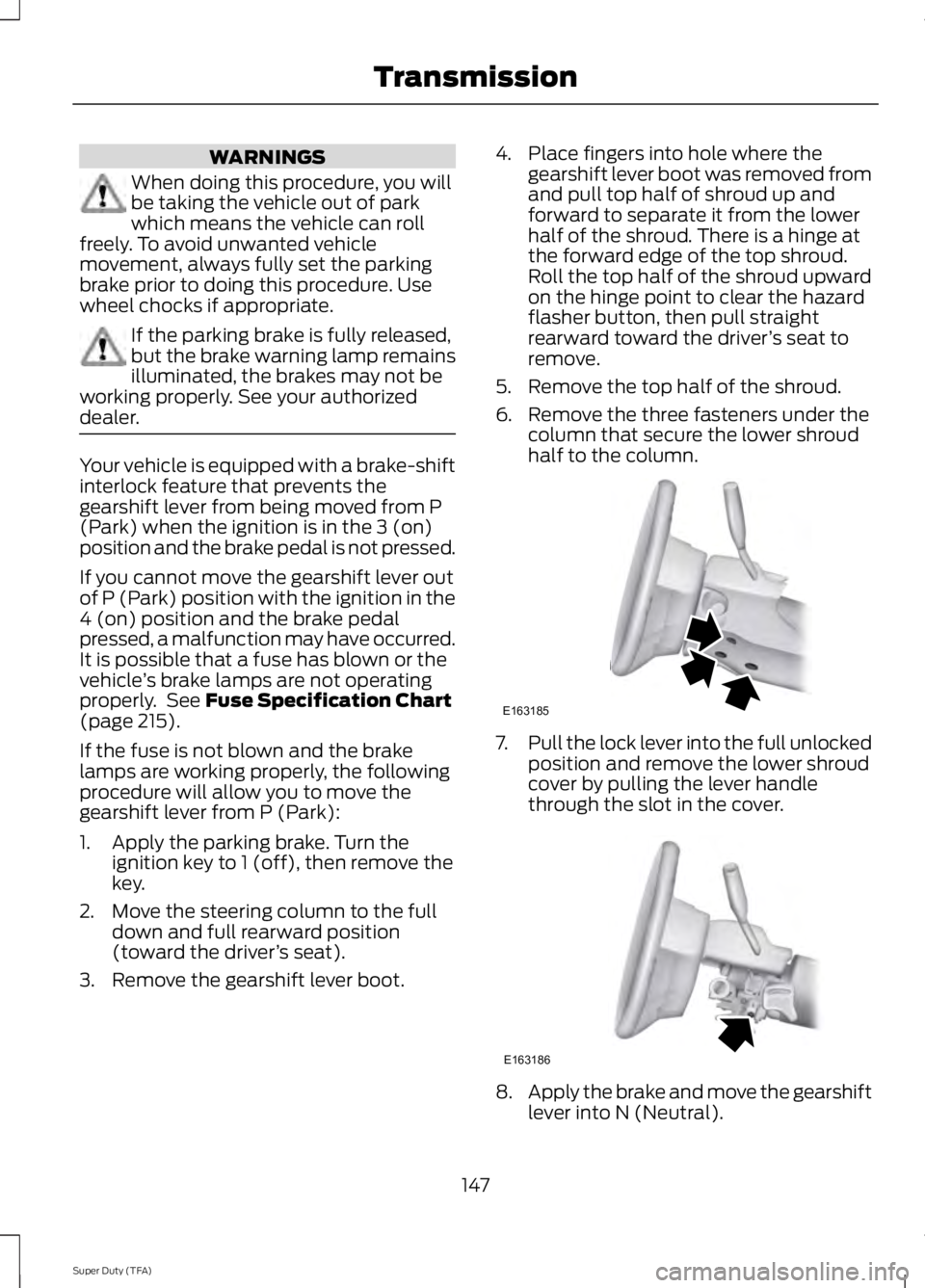 FORD F250 SUPER DUTY 2014 Owners Manual WARNINGS
When doing this procedure, you willbe taking the vehicle out of parkwhich means the vehicle can rollfreely. To avoid unwanted vehiclemovement, always fully set the parkingbrake prior to doing FORD F250 SUPER DUTY 2014 Owners Manual WARNINGS
When doing this procedure, you willbe taking the vehicle out of parkwhich means the vehicle can rollfreely. To avoid unwanted vehiclemovement, always fully set the parkingbrake prior to doing