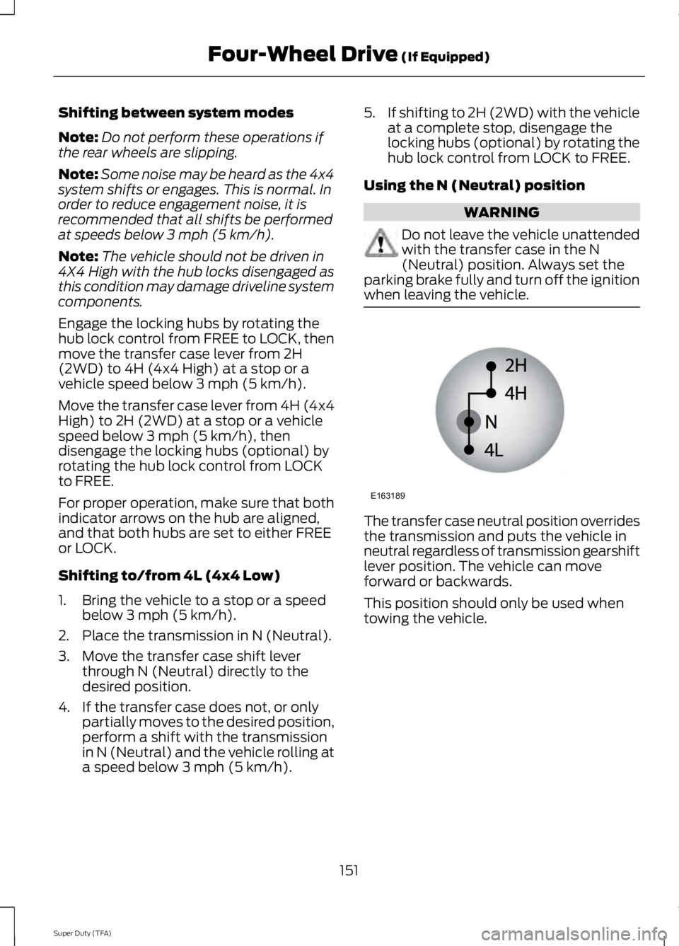 FORD F250 SUPER DUTY 2014 Owners Manual Shifting between system modes
Note:Do not perform these operations ifthe rear wheels are slipping.
Note:Some noise may be heard as the 4x4system shifts or engages. This is normal. Inorder to reduce en