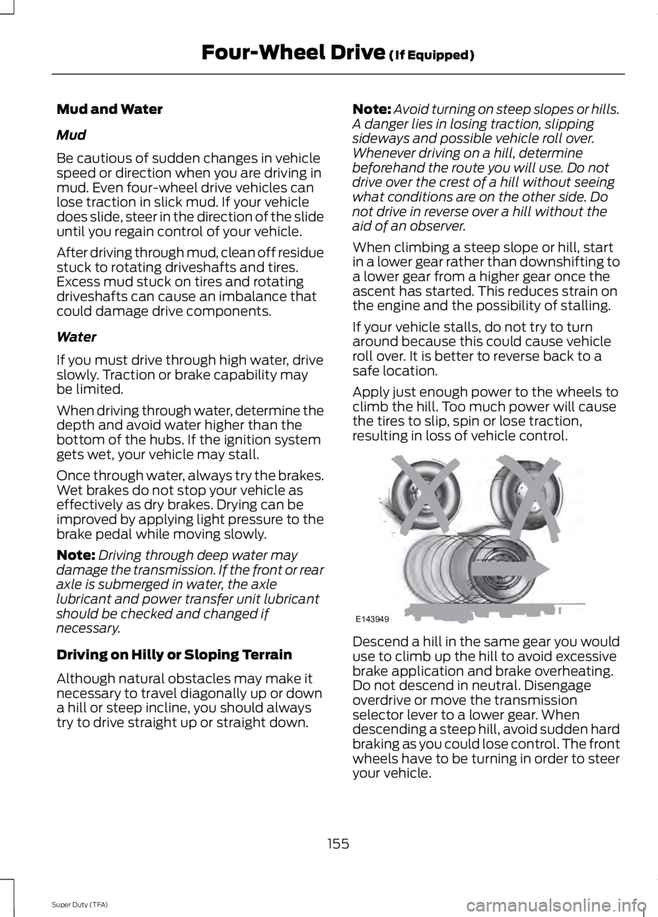 FORD F250 SUPER DUTY 2014 Owners Manual Mud and Water
Mud
Be cautious of sudden changes in vehiclespeed or direction when you are driving inmud. Even four-wheel drive vehicles canlose traction in slick mud. If your vehicledoes slide, steer FORD F250 SUPER DUTY 2014 Owners Manual Mud and Water
Mud
Be cautious of sudden changes in vehiclespeed or direction when you are driving inmud. Even four-wheel drive vehicles canlose traction in slick mud. If your vehicledoes slide, steer