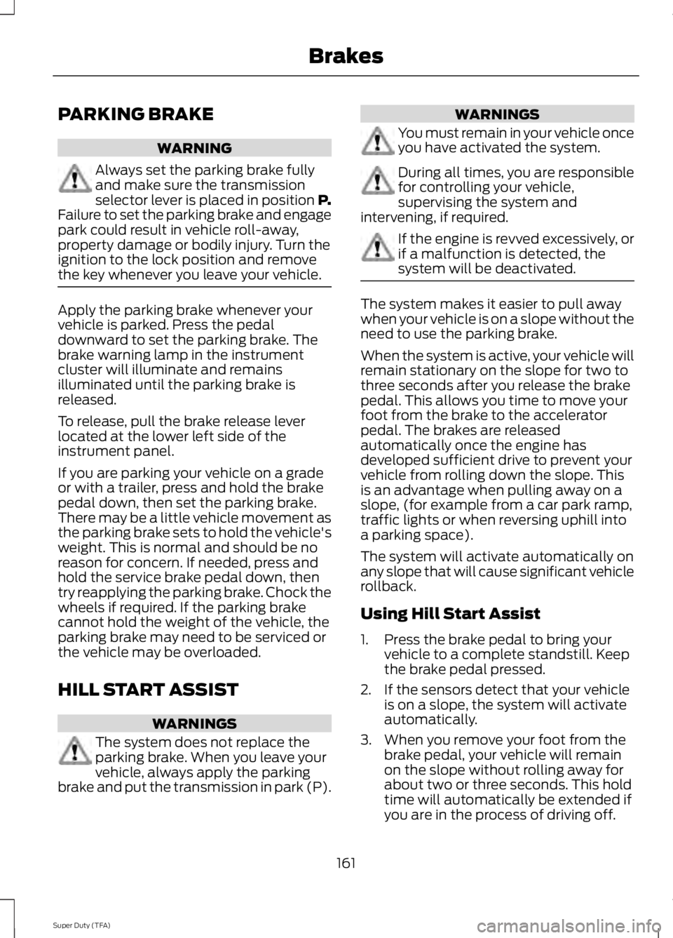FORD F250 SUPER DUTY 2014 Owners Manual PARKING BRAKE
WARNING
Always set the parking brake fullyand make sure the transmissionselector lever is placed in position P.Failure to set the parking brake and engagepark could result in vehicle rol FORD F250 SUPER DUTY 2014 Owners Manual PARKING BRAKE
WARNING
Always set the parking brake fullyand make sure the transmissionselector lever is placed in position P.Failure to set the parking brake and engagepark could result in vehicle rol
