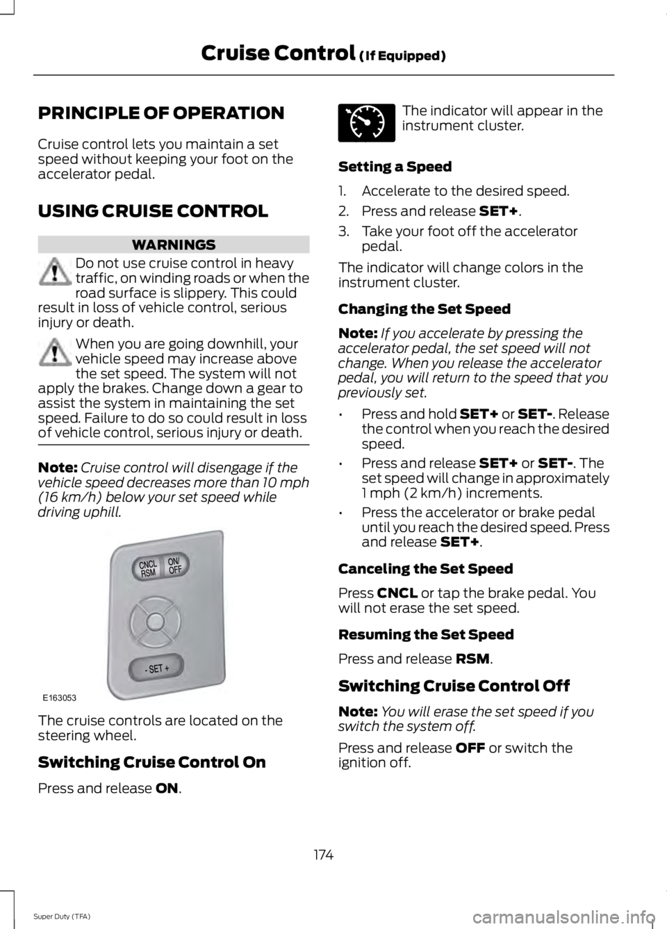 FORD F250 SUPER DUTY 2014 Owners Manual PRINCIPLE OF OPERATION
Cruise control lets you maintain a setspeed without keeping your foot on theaccelerator pedal.
USING CRUISE CONTROL
WARNINGS
Do not use cruise control in heavytraffic, on windin FORD F250 SUPER DUTY 2014 Owners Manual PRINCIPLE OF OPERATION
Cruise control lets you maintain a setspeed without keeping your foot on theaccelerator pedal.
USING CRUISE CONTROL
WARNINGS
Do not use cruise control in heavytraffic, on windin