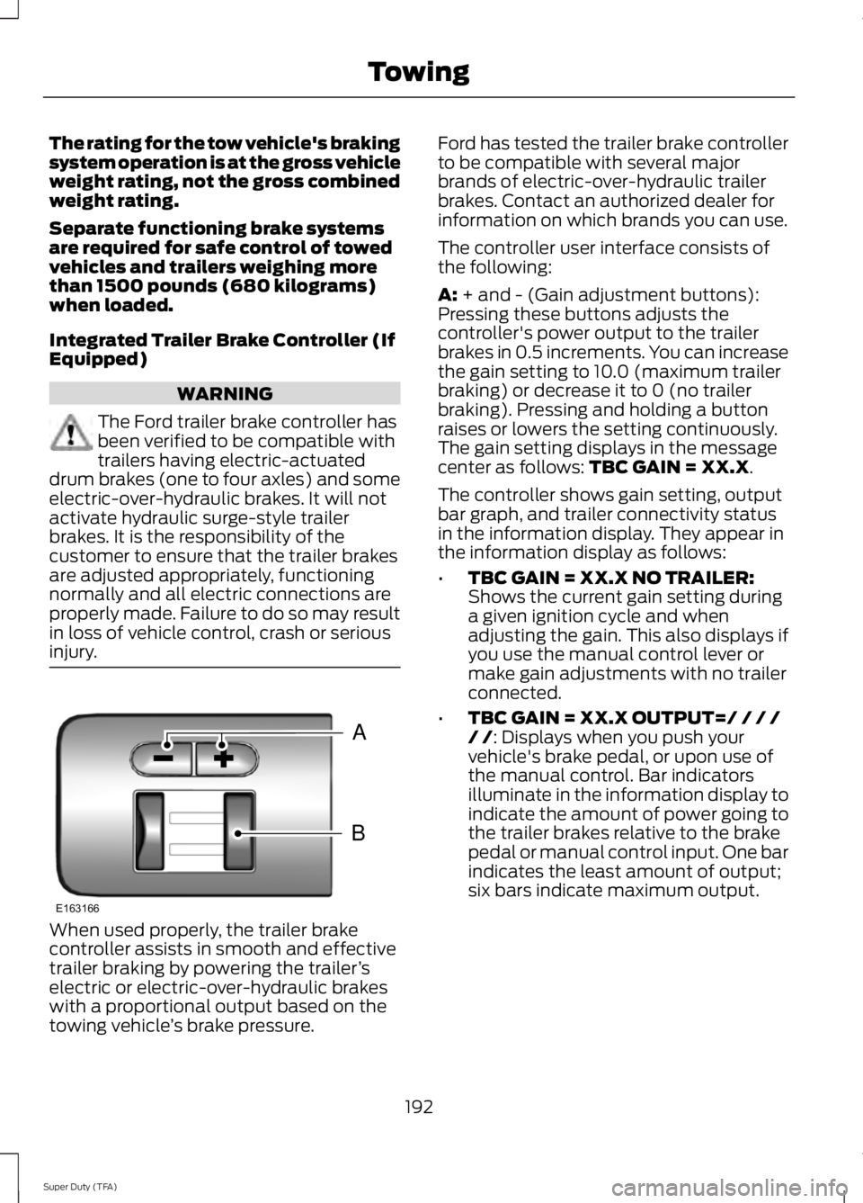 FORD F250 SUPER DUTY 2014 Owners Manual The rating for the tow vehicle's brakingsystem operation is at the gross vehicleweight rating, not the gross combinedweight rating.
Separate functioning brake systemsare required for safe control FORD F250 SUPER DUTY 2014 Owners Manual The rating for the tow vehicle's brakingsystem operation is at the gross vehicleweight rating, not the gross combinedweight rating.
Separate functioning brake systemsare required for safe control