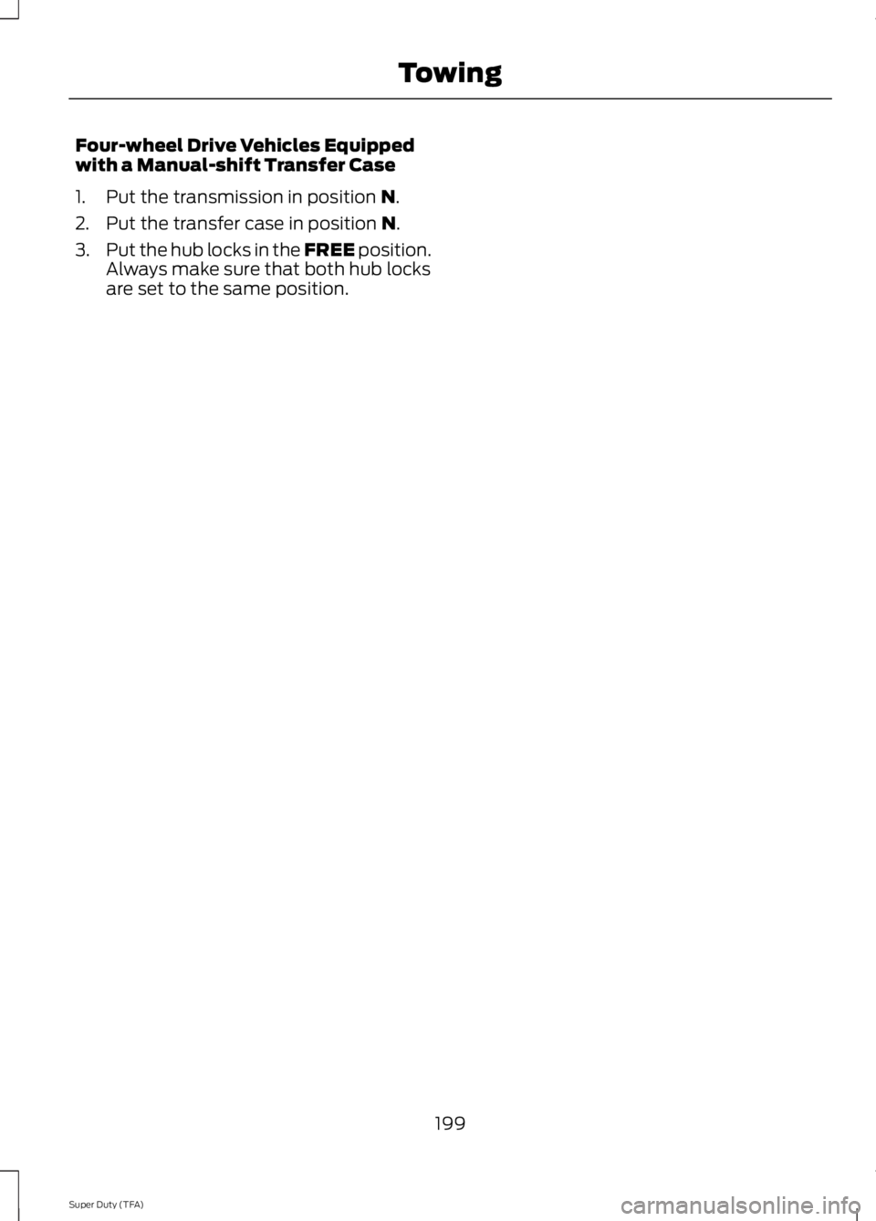 FORD F250 SUPER DUTY 2014 Owners Manual Four-wheel Drive Vehicles Equippedwith a Manual-shift Transfer Case
1. Put the transmission in position N.
2. Put the transfer case in position N.
3.Put the hub locks in the FREE position.Always make FORD F250 SUPER DUTY 2014 Owners Manual Four-wheel Drive Vehicles Equippedwith a Manual-shift Transfer Case
1. Put the transmission in position N.
2. Put the transfer case in position N.
3.Put the hub locks in the FREE position.Always make