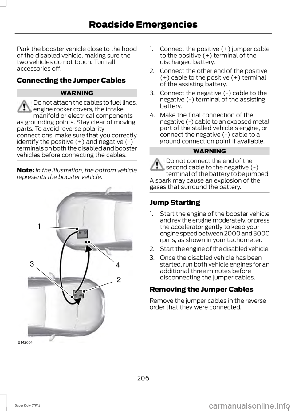 FORD F250 SUPER DUTY 2014 Owners Manual Park the booster vehicle close to the hoodof the disabled vehicle, making sure thetwo vehicles do not touch. Turn allaccessories off.
Connecting the Jumper Cables
WARNING
Do not attach the cables to f FORD F250 SUPER DUTY 2014 Owners Manual Park the booster vehicle close to the hoodof the disabled vehicle, making sure thetwo vehicles do not touch. Turn allaccessories off.
Connecting the Jumper Cables
WARNING
Do not attach the cables to f