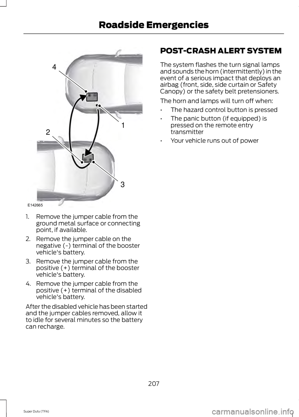 FORD F250 SUPER DUTY 2014 Owners Manual 1. Remove the jumper cable from theground metal surface or connectingpoint, if available.
2. Remove the jumper cable on thenegative (-) terminal of the boostervehicle's battery.
3. Remove the jump FORD F250 SUPER DUTY 2014 Owners Manual 1. Remove the jumper cable from theground metal surface or connectingpoint, if available.
2. Remove the jumper cable on thenegative (-) terminal of the boostervehicle's battery.
3. Remove the jump