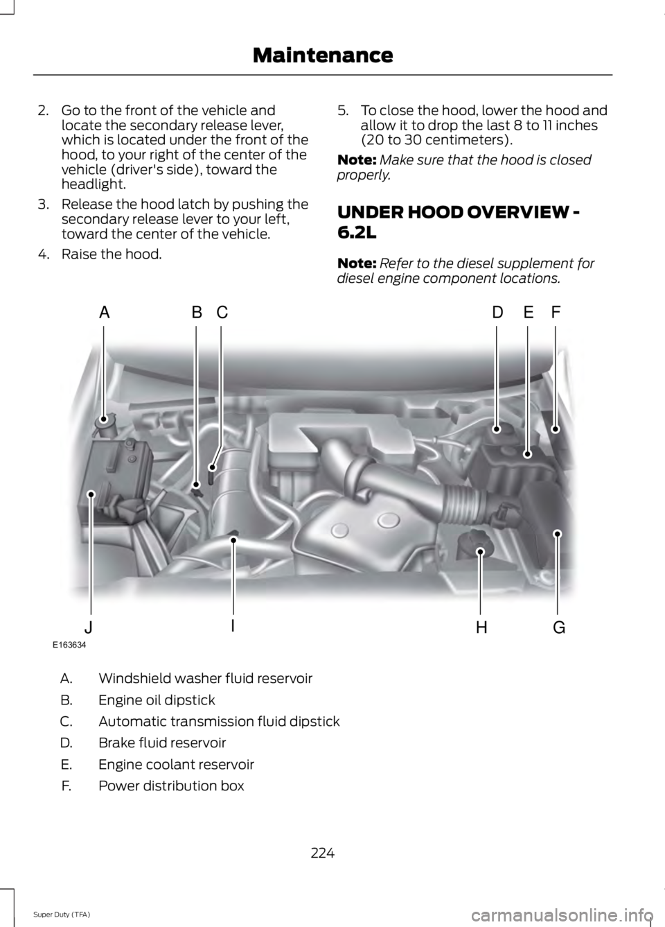 FORD F250 SUPER DUTY 2014  Owners Manual 2. Go to the front of the vehicle andlocate the secondary release lever,which is located under the front of thehood, to your right of the center of thevehicle (driver's side), toward theheadlight.
