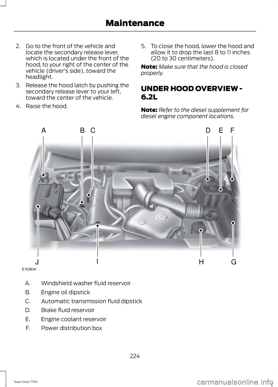 FORD F250 SUPER DUTY 2014 Owners Manual 2. Go to the front of the vehicle andlocate the secondary release lever,which is located under the front of thehood, to your right of the center of thevehicle (driver's side), toward theheadlight. FORD F250 SUPER DUTY 2014 Owners Manual 2. Go to the front of the vehicle andlocate the secondary release lever,which is located under the front of thehood, to your right of the center of thevehicle (driver's side), toward theheadlight.