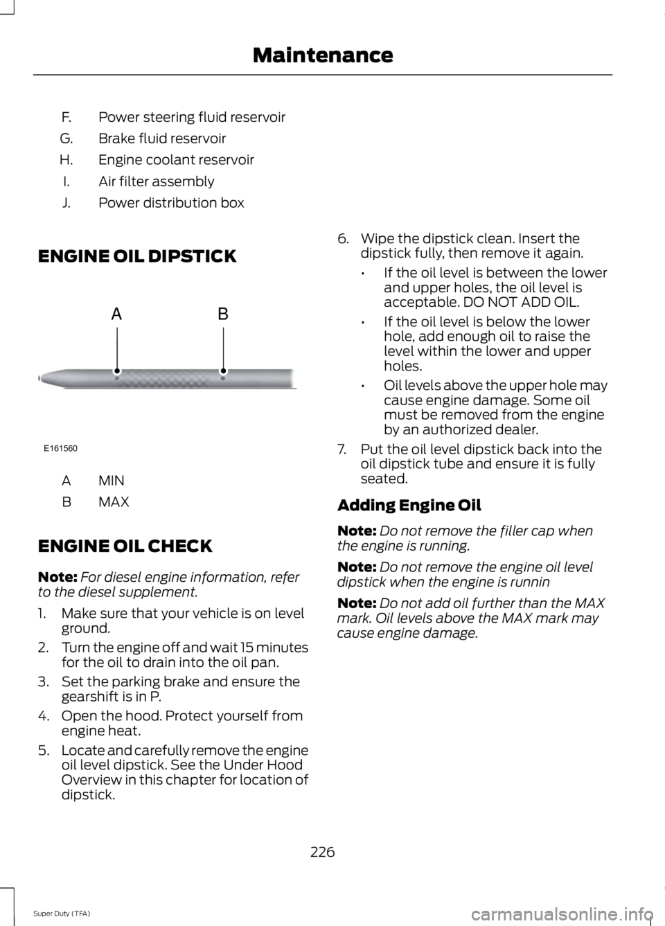 FORD F250 SUPER DUTY 2014 Owners Manual Power steering fluid reservoirF.
Brake fluid reservoirG.
Engine coolant reservoirH.
Air filter assemblyI.
Power distribution boxJ.
ENGINE OIL DIPSTICK
MINA
MAXB
ENGINE OIL CHECK
Note:For diesel engine FORD F250 SUPER DUTY 2014 Owners Manual Power steering fluid reservoirF.
Brake fluid reservoirG.
Engine coolant reservoirH.
Air filter assemblyI.
Power distribution boxJ.
ENGINE OIL DIPSTICK
MINA
MAXB
ENGINE OIL CHECK
Note:For diesel engine