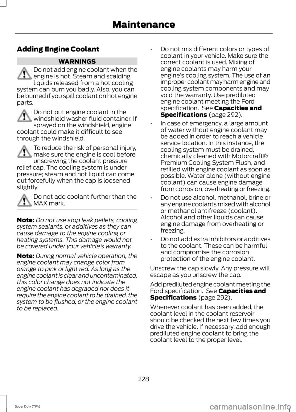 FORD F250 SUPER DUTY 2014 Owners Manual Adding Engine Coolant
WARNINGS
Do not add engine coolant when theengine is hot. Steam and scaldingliquids released from a hot coolingsystem can burn you badly. Also, you canbe burned if you spill cool FORD F250 SUPER DUTY 2014 Owners Manual Adding Engine Coolant
WARNINGS
Do not add engine coolant when theengine is hot. Steam and scaldingliquids released from a hot coolingsystem can burn you badly. Also, you canbe burned if you spill cool