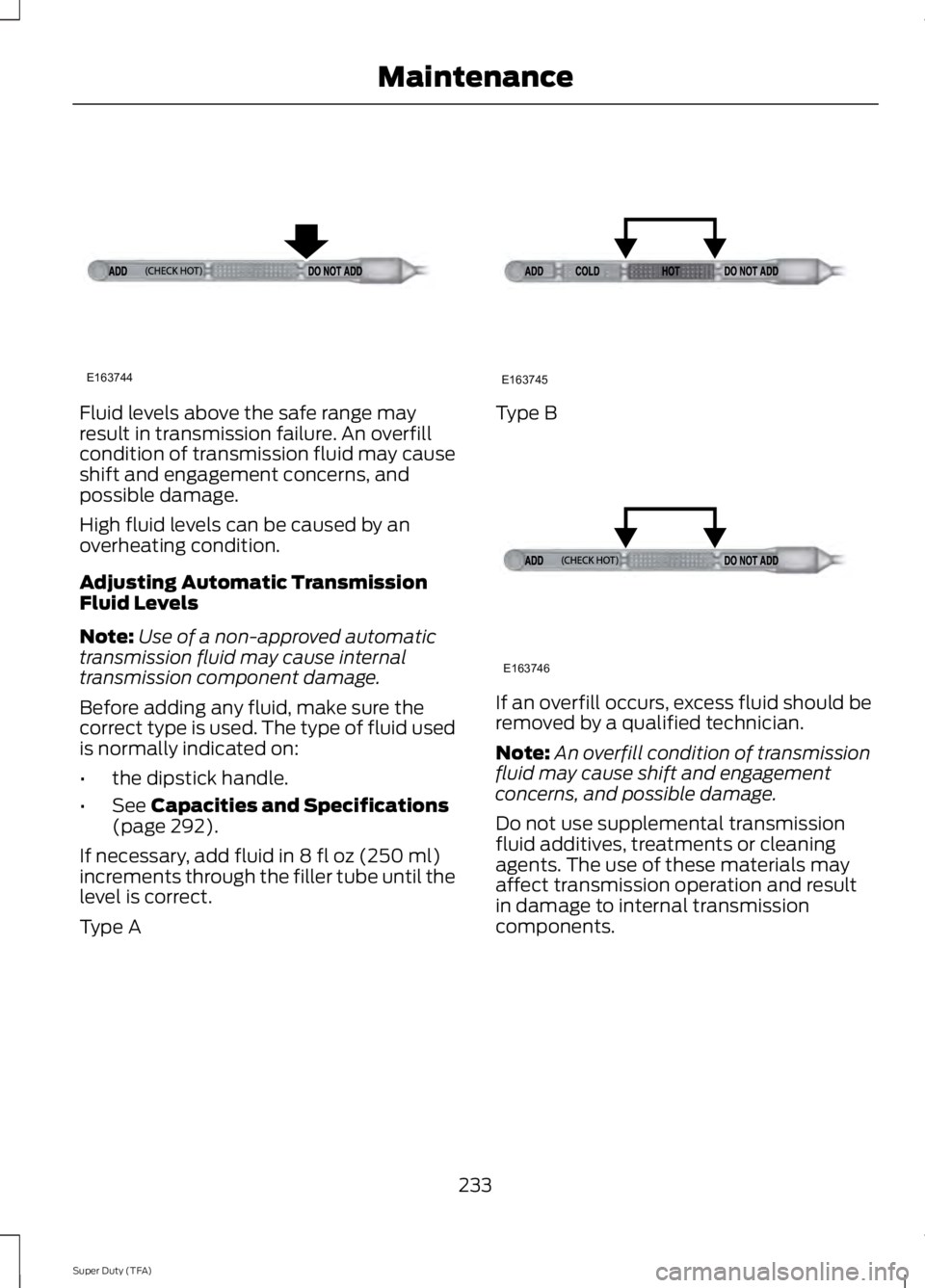 FORD F250 SUPER DUTY 2014 Owners Manual Fluid levels above the safe range mayresult in transmission failure. An overfillcondition of transmission fluid may causeshift and engagement concerns, andpossible damage.
High fluid levels can be cau FORD F250 SUPER DUTY 2014 Owners Manual Fluid levels above the safe range mayresult in transmission failure. An overfillcondition of transmission fluid may causeshift and engagement concerns, andpossible damage.
High fluid levels can be cau